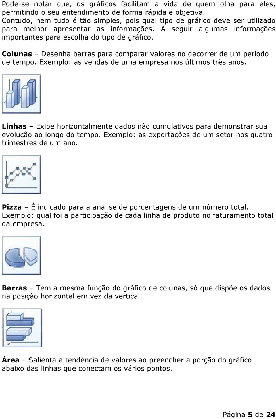 Colunas Desenha barras para comparar valores no decorrer de um período de tempo. Exemplo: as vendas de uma empresa nos últimos três anos.