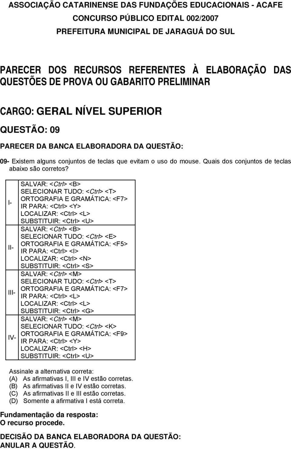 <E> ORTOGRAFIA E GRAMÁTICA: <F5> IR PARA: <Ctrl> <I> LOCALIZAR: <Ctrl> <N> SUBSTITUIR: <Ctrl> <S> SALVAR: <Ctrl> <M> SELECIONAR TUDO: <Ctrl> <T> ORTOGRAFIA E GRAMÁTICA: <F7> IR PARA: <Ctrl> <L>