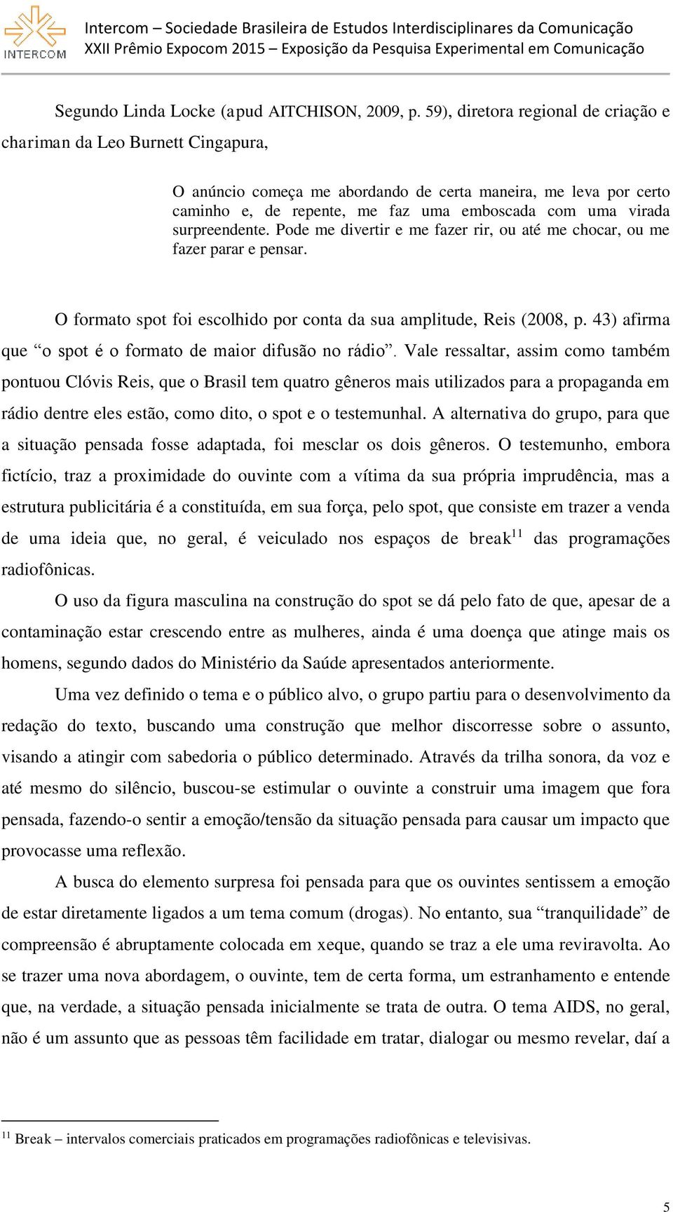 surpreendente. Pode me divertir e me fazer rir, ou até me chocar, ou me fazer parar e pensar. O formato spot foi escolhido por conta da sua amplitude, Reis (2008, p.