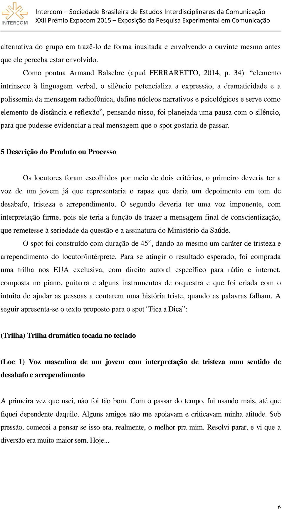 elemento de distância e reflexão, pensando nisso, foi planejada uma pausa com o silêncio, para que pudesse evidenciar a real mensagem que o spot gostaria de passar.