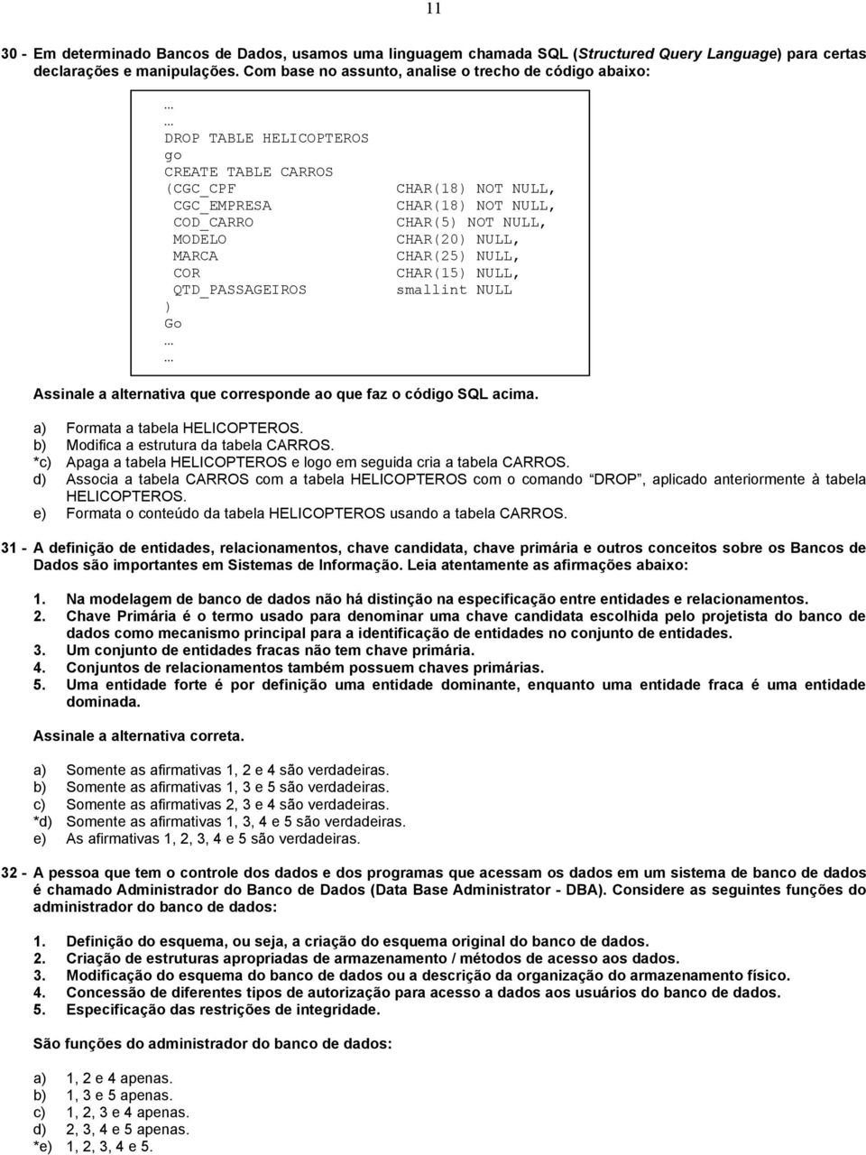 NOT NULL, CHAR(5) NOT NULL, CHAR(20) NULL, CHAR(25) NULL, CHAR(15) NULL, smallint NULL Assinale a alternativa que corresponde ao que faz o código SQL acima. a) Formata a tabela HELICOPTEROS.