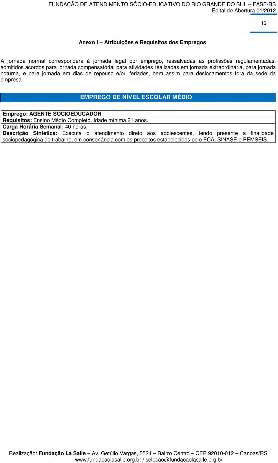 da empresa. EMPREGO DE NÍVEL ESCOLAR MÉDIO Emprego: AGENTE SOCIOEDUCADOR Requisitos: Ensino Médio Completo. Idade mínima 21 anos. Carga Horária Semanal: 40 horas.