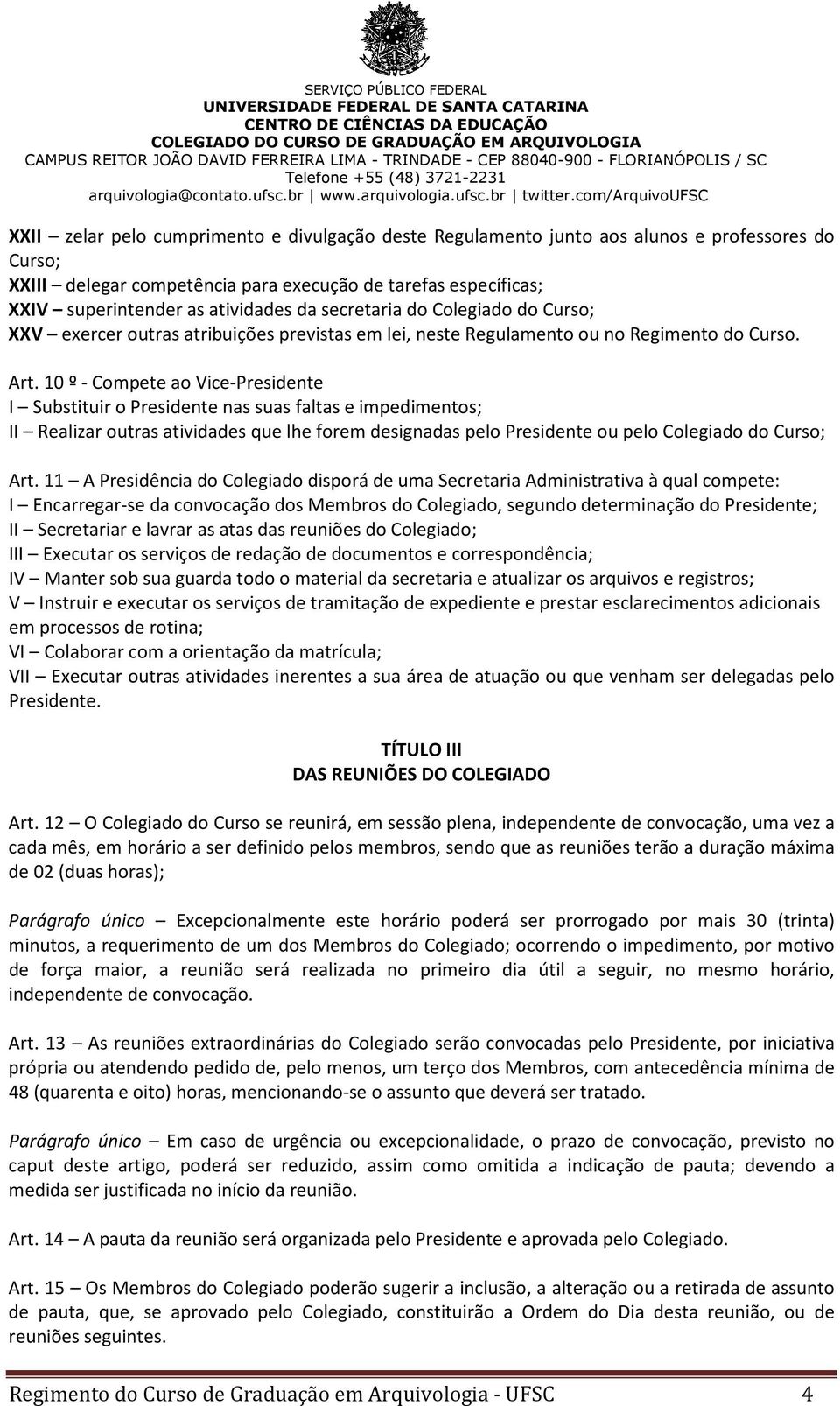 10 º - Compete ao Vice-Presidente I Substituir o Presidente nas suas faltas e impedimentos; II Realizar outras atividades que lhe forem designadas pelo Presidente ou pelo Colegiado do Curso; Art.