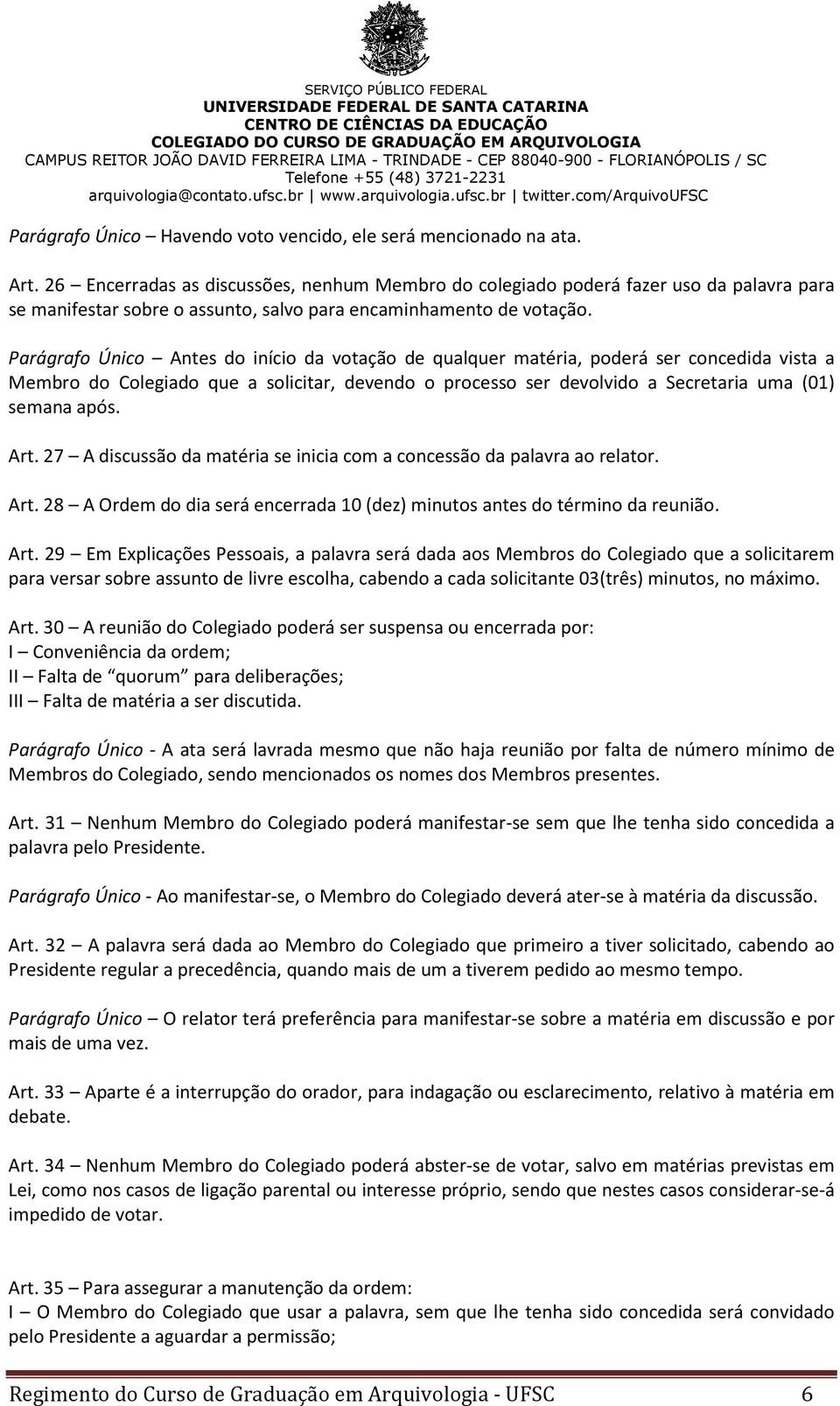 Parágrafo Único Antes do início da votação de qualquer matéria, poderá ser concedida vista a Membro do Colegiado que a solicitar, devendo o processo ser devolvido a Secretaria uma (01) semana após.