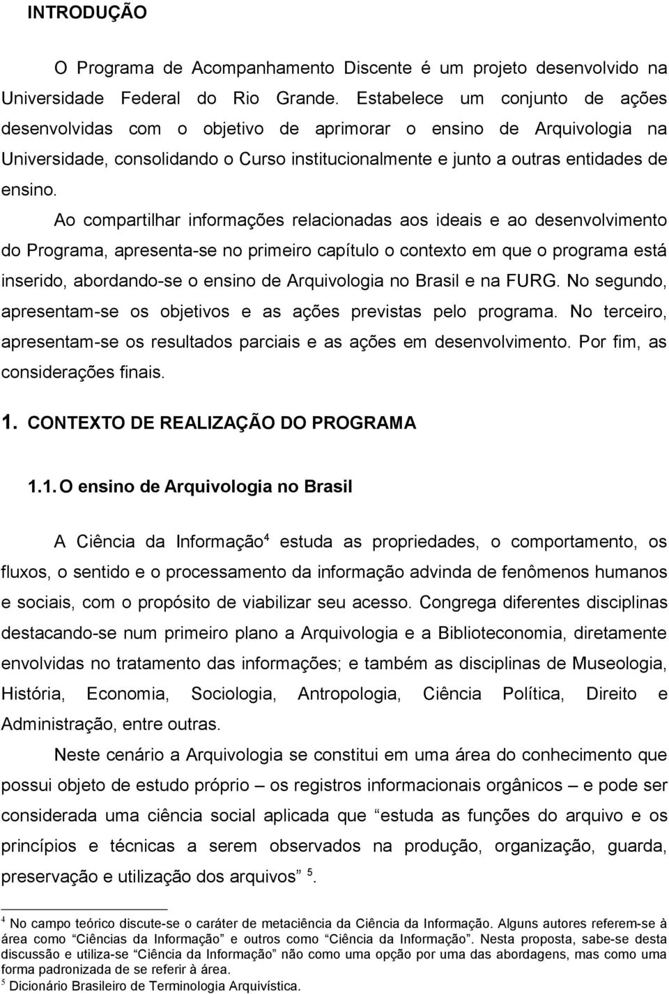 Ao compartilhar informações relacionadas aos ideais e ao desenvolvimento do Programa, apresenta-se no primeiro capítulo o contexto em que o programa está inserido, abordando-se o ensino de