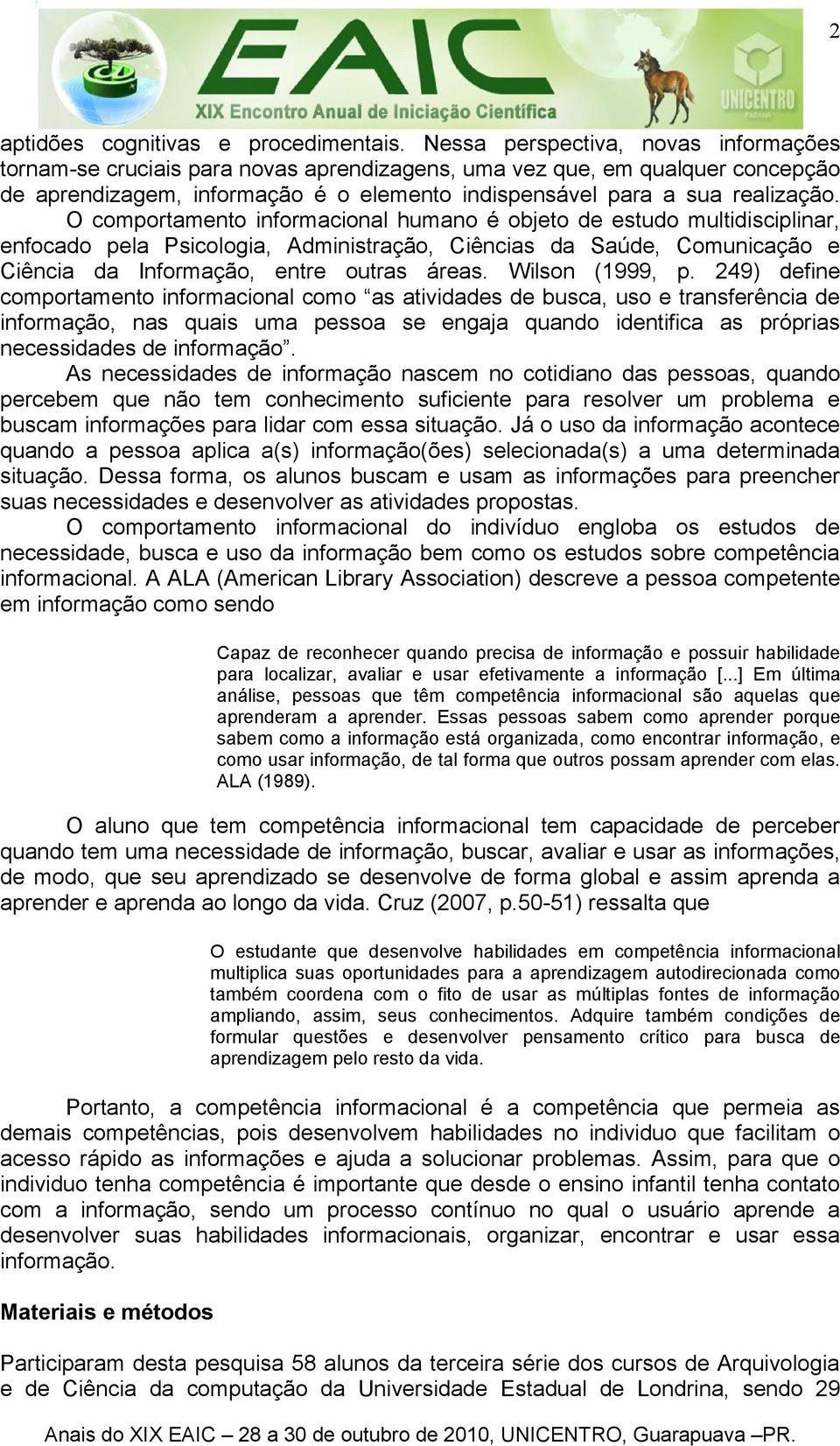 O comportamento informacional humano é objeto de estudo multidisciplinar, enfocado pela Psicologia, Administração, Ciências da Saúde, Comunicação e Ciência da Informação, entre outras áreas.