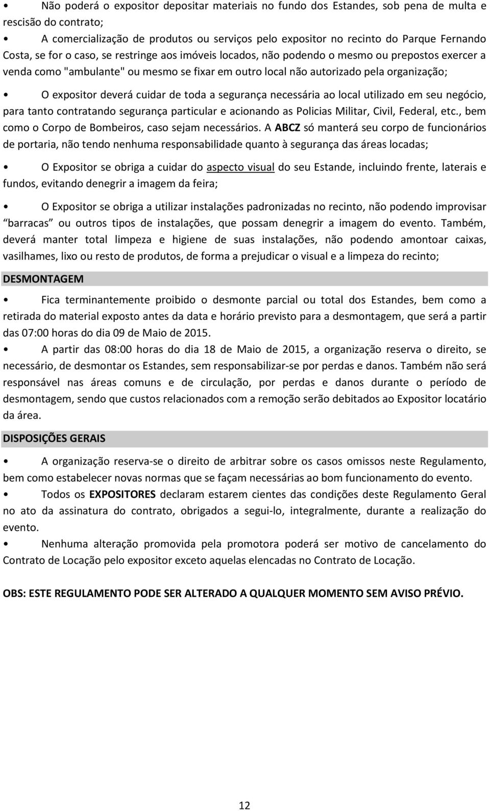 deverá cuidar de toda a segurança necessária ao local utilizado em seu negócio, para tanto contratando segurança particular e acionando as Policias Militar, Civil, Federal, etc.