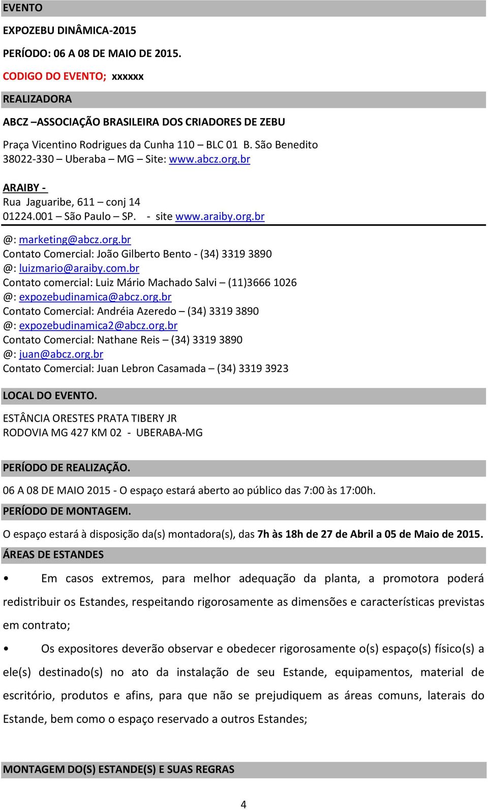 com.br Contato comercial: Luiz Mário Machado Salvi (11)3666 1026 @: expozebudinamica@abcz.org.br Contato Comercial: Andréia Azeredo (34) 3319 3890 @: expozebudinamica2@abcz.org.br Contato Comercial: Nathane Reis (34) 3319 3890 @: juan@abcz.