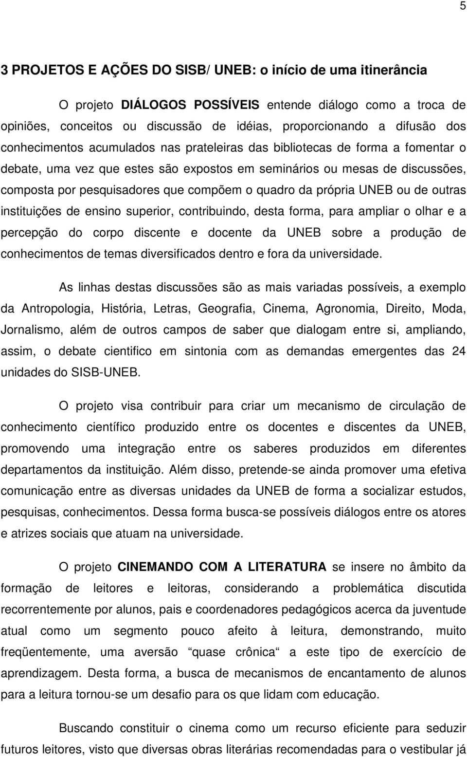 quadro da própria UNEB ou de outras instituições de ensino superior, contribuindo, desta forma, para ampliar o olhar e a percepção do corpo discente e docente da UNEB sobre a produção de