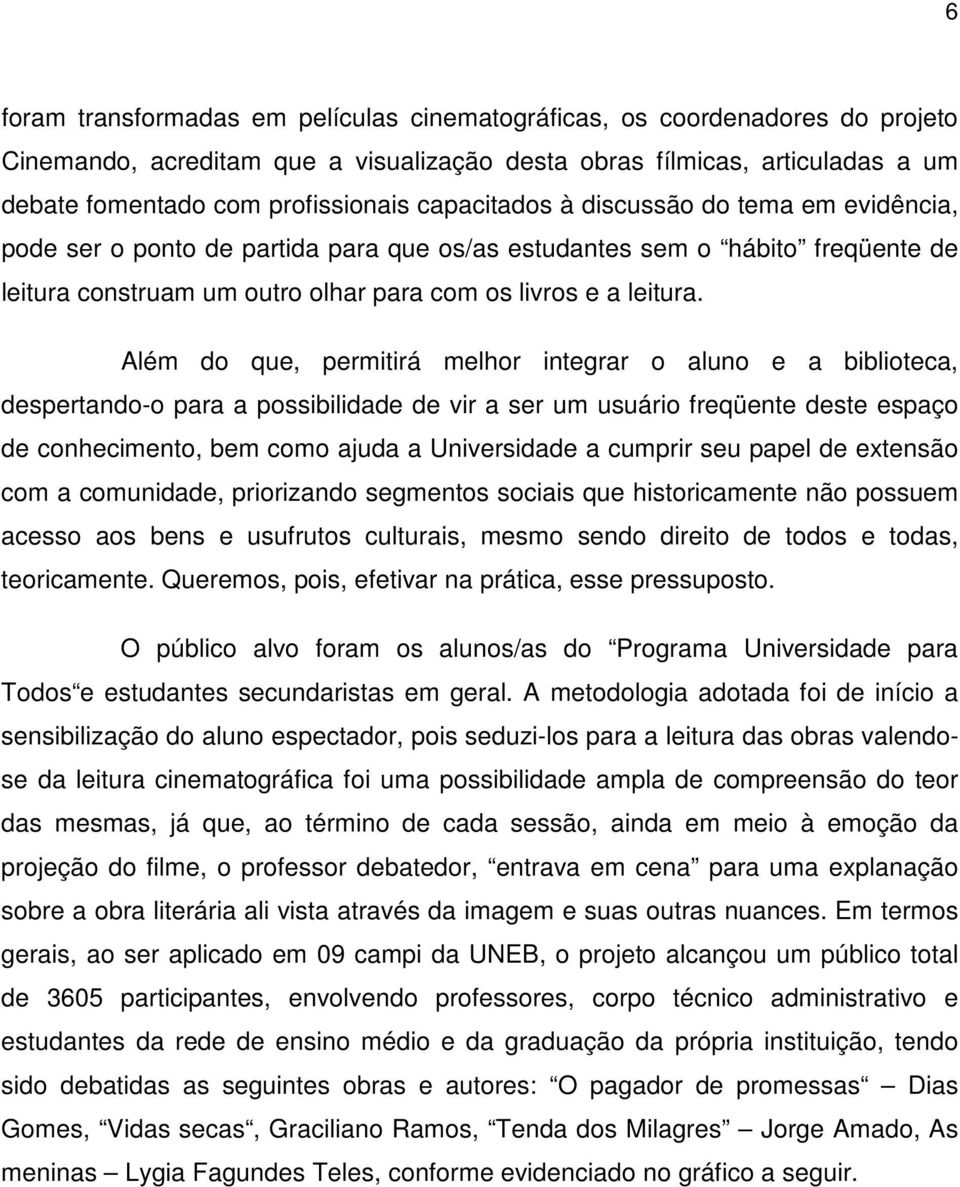 Além do que, permitirá melhor integrar o aluno e a biblioteca, despertando-o para a possibilidade de vir a ser um usuário freqüente deste espaço de conhecimento, bem como ajuda a Universidade a