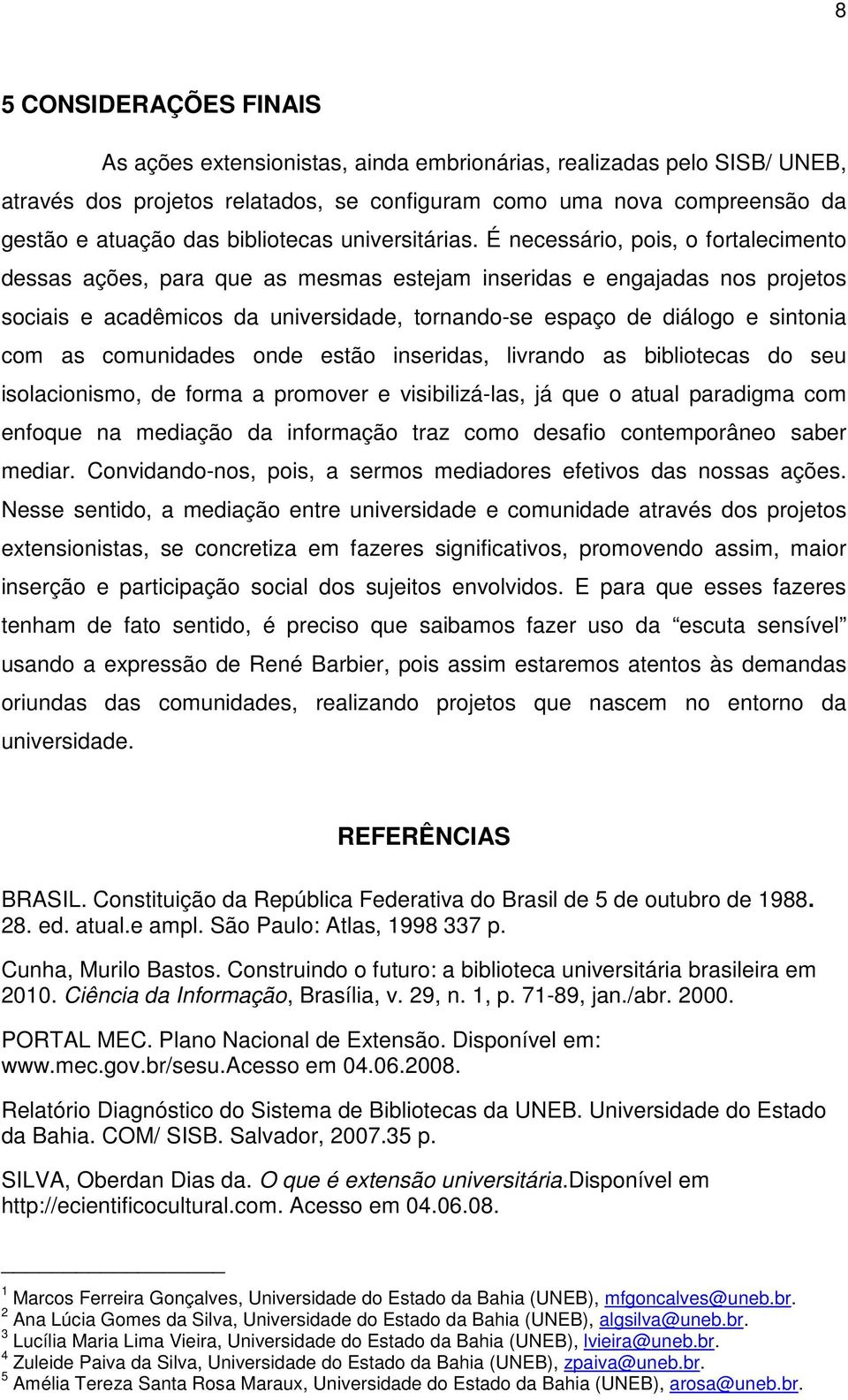 É necessário, pois, o fortalecimento dessas ações, para que as mesmas estejam inseridas e engajadas nos projetos sociais e acadêmicos da universidade, tornando-se espaço de diálogo e sintonia com as