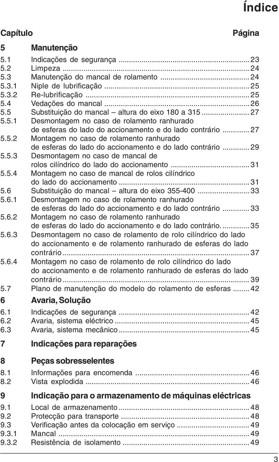 .. 29 5.5.3 Desmontagem no caso de mancal de rolos cilíndrico do lado do accionamento... 31 5.5.4 Montagem no caso de mancal de rolos cilíndrico do lado do accionamento... 31 5.6 Substituição do mancal altura do eixo 355-400.