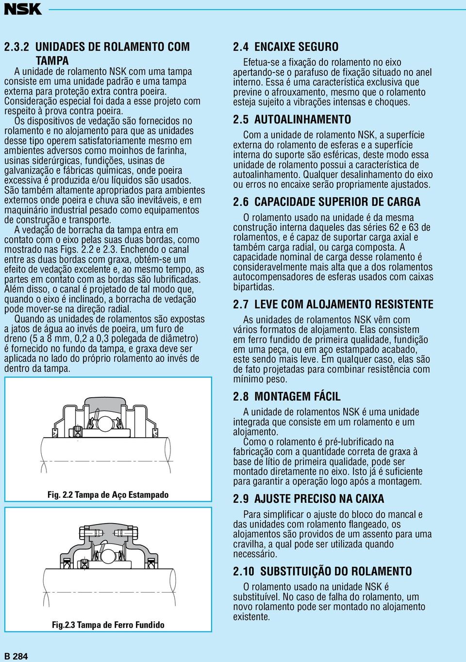 Os disposiivos de vedação são fornecidos no rolameno e no alojameno para que as unidades desse ipo operem saisfaoriamene mesmo em ambienes adversos como moinhos de farinha, usinas siderúrgicas,