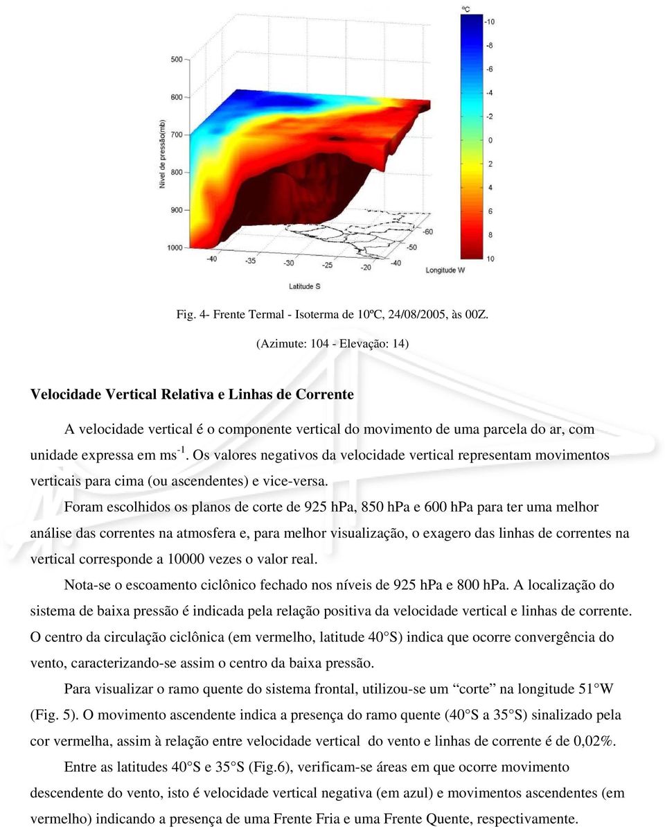 Os valores negativos da velocidade vertical representam movimentos verticais para cima (ou ascendentes) e vice-versa.