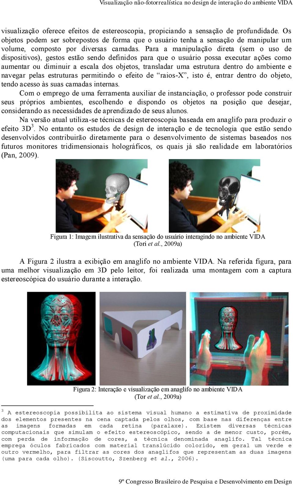 Para a manipulação direta (sem o uso de dispositivos), gestos estão sendo definidos para que o usuário possa executar ações como aumentar ou diminuir a escala dos objetos, transladar uma estrutura