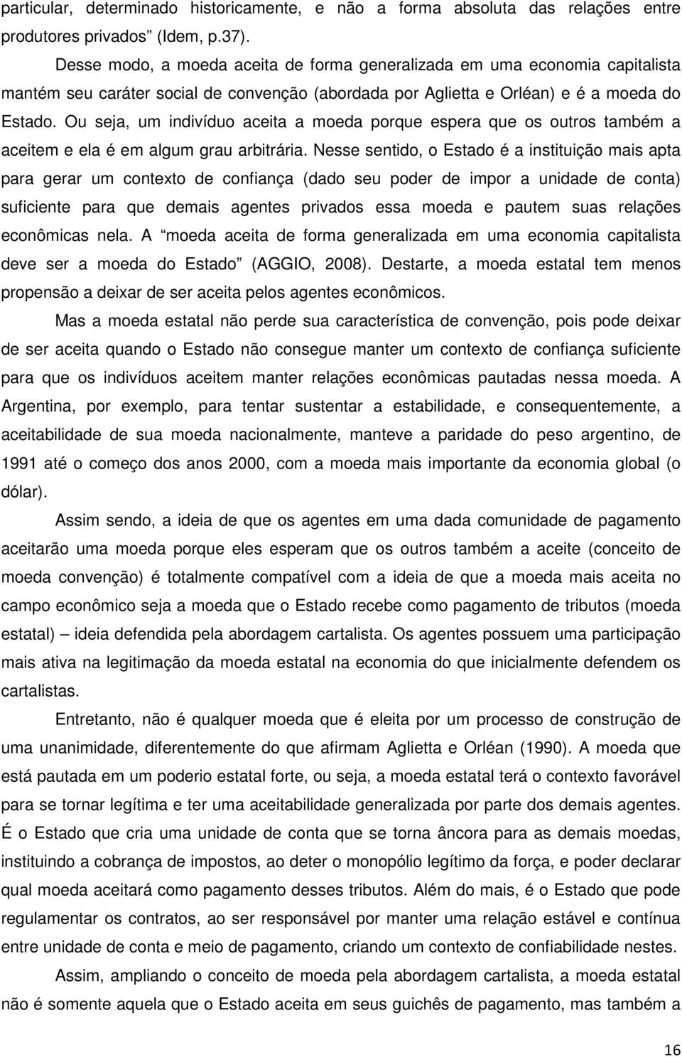 Ou seja, um indivíduo aceita a moeda porque espera que os outros também a aceitem e ela é em algum grau arbitrária.