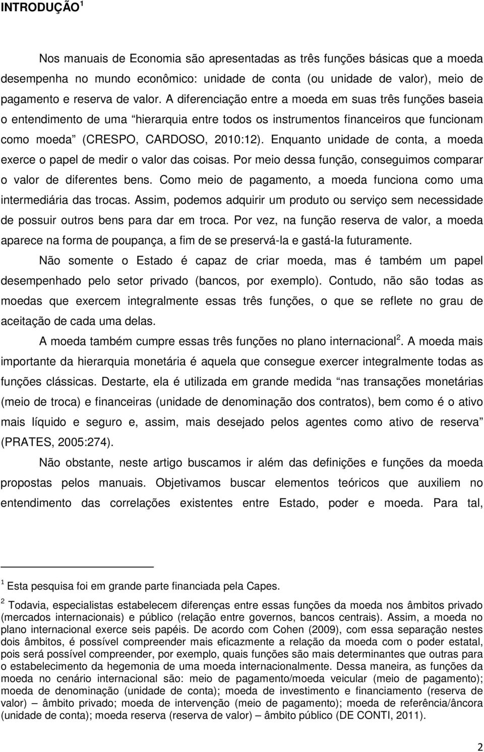 Enquanto unidade de conta, a moeda exerce o papel de medir o valor das coisas. Por meio dessa função, conseguimos comparar o valor de diferentes bens.