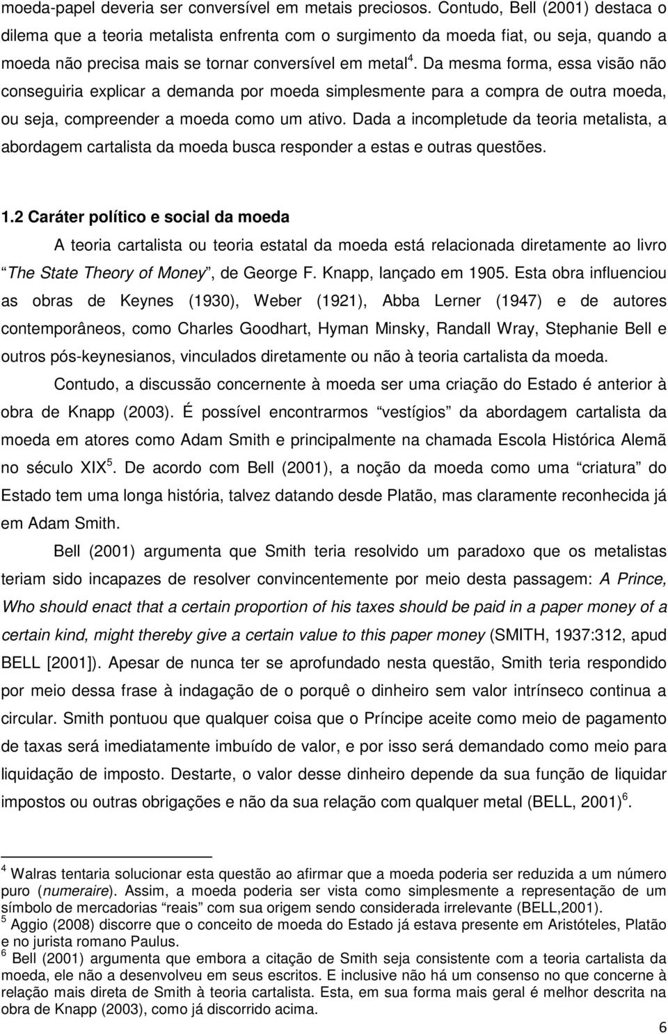 Da mesma forma, essa visão não conseguiria explicar a demanda por moeda simplesmente para a compra de outra moeda, ou seja, compreender a moeda como um ativo.