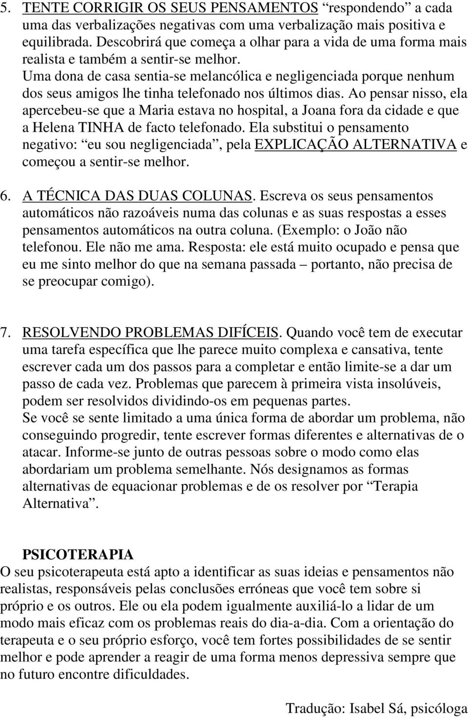 Uma dona de casa sentia-se melancólica e negligenciada porque nenhum dos seus amigos lhe tinha telefonado nos últimos dias.