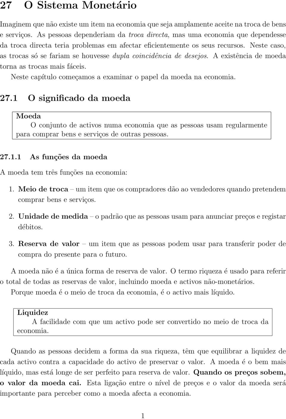 Neste caso, as trocas só se fariam se houvesse dupla coincidência de desejos. A existência de moeda torna as trocas mais fáceis. Neste capítulo começamos a examinar o papel da moeda na economia. 27.