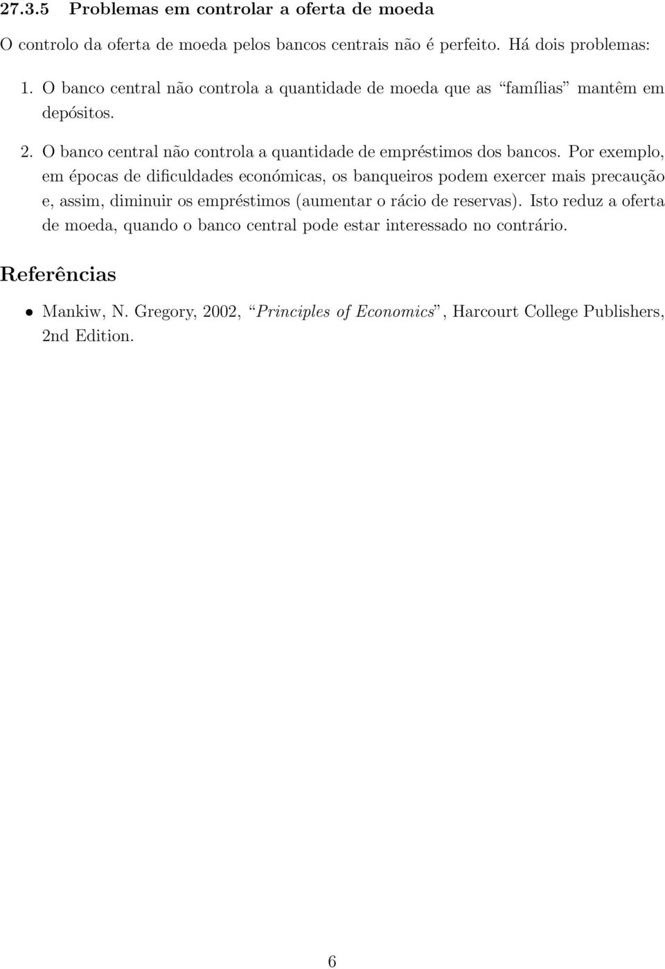 Por exemplo, em épocas de dificuldades económicas, os banqueiros podem exercer mais precaução e, assim, diminuir os empréstimos (aumentar o rácio de reservas).