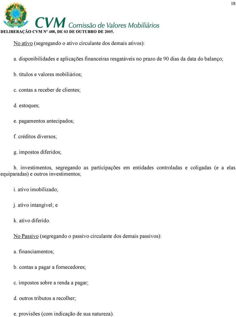 investimentos, segregando as participações em entidades controladas e coligadas (e a elas equiparadas) e outros investimentos; i. ativo imobilizado; j. ativo intangível; e k.