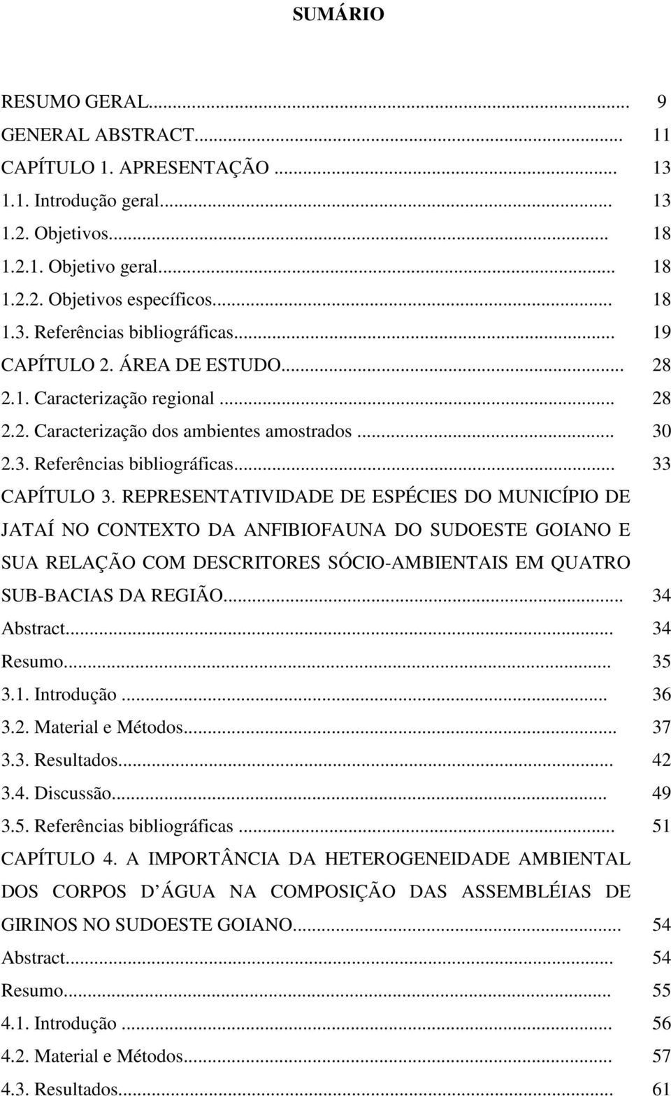 REPRESENTATIVIDADE DE ESPÉCIES DO MUNICÍPIO DE JATAÍ NO CONTEXTO DA ANFIBIOFAUNA DO SUDOESTE GOIANO E SUA RELAÇÃO COM DESCRITORES SÓCIO-AMBIENTAIS EM QUATRO SUB-BACIAS DA REGIÃO... 34 Abstract.