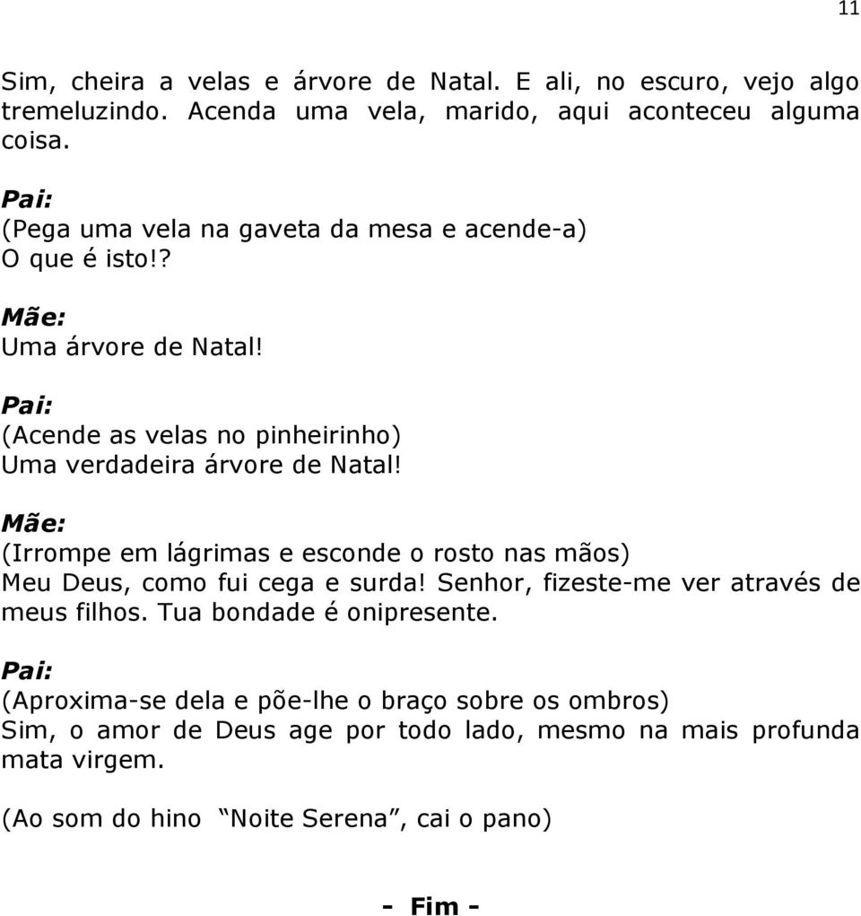 (Irrompe em lágrimas e esconde o rosto nas mãos) Meu Deus, como fui cega e surda! Senhor, fizeste-me ver através de meus filhos. Tua bondade é onipresente.