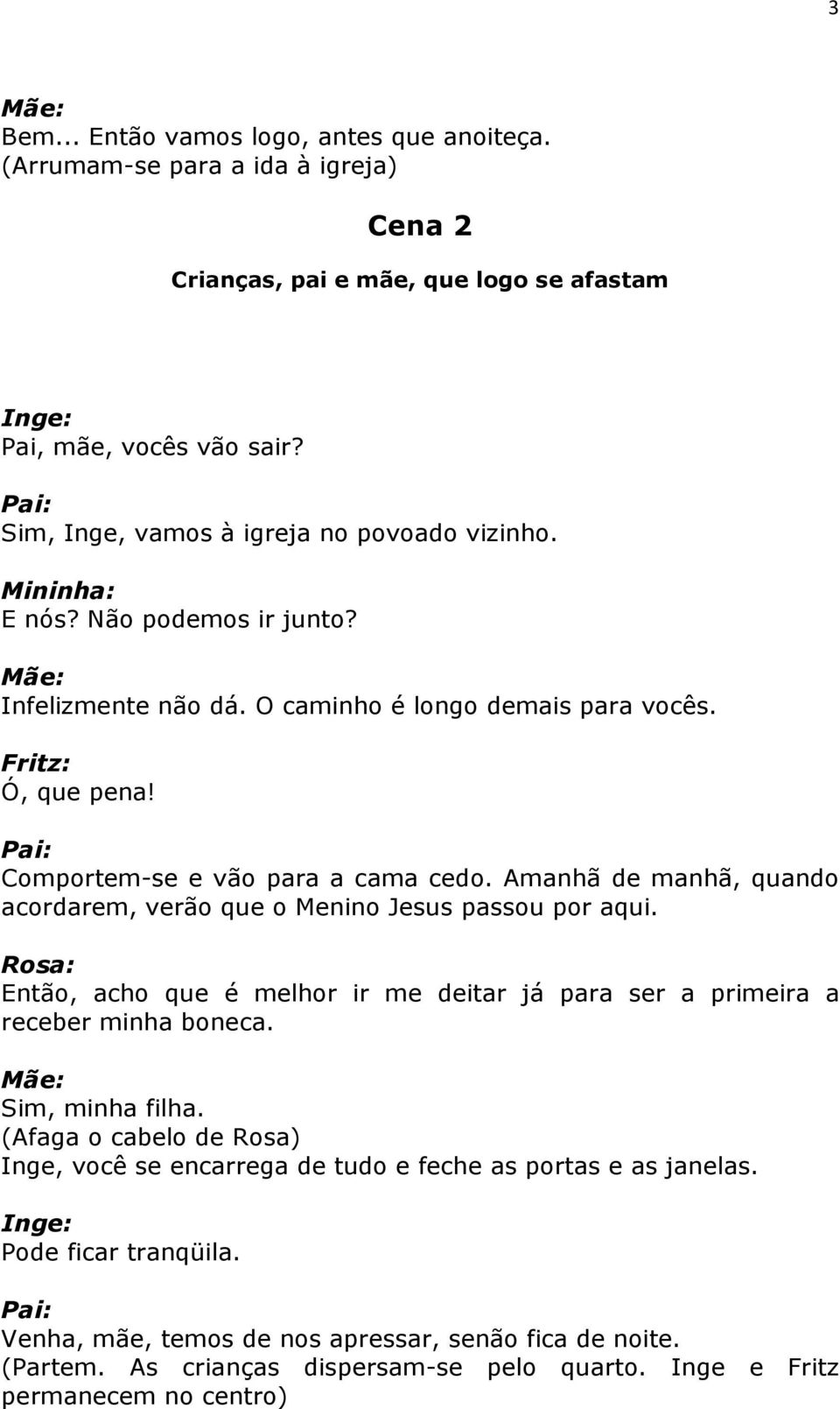 Amanhã de manhã, quando acordarem, verão que o Menino Jesus passou por aqui. Então, acho que é melhor ir me deitar já para ser a primeira a receber minha boneca. Sim, minha filha.