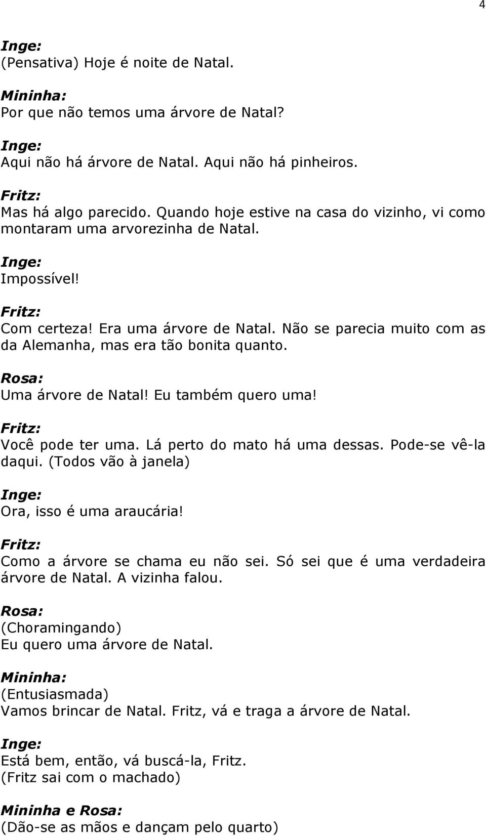 Uma árvore de Natal! Eu também quero uma! Você pode ter uma. Lá perto do mato há uma dessas. Pode-se vê-la daqui. (Todos vão à janela) Ora, isso é uma araucária! Como a árvore se chama eu não sei.