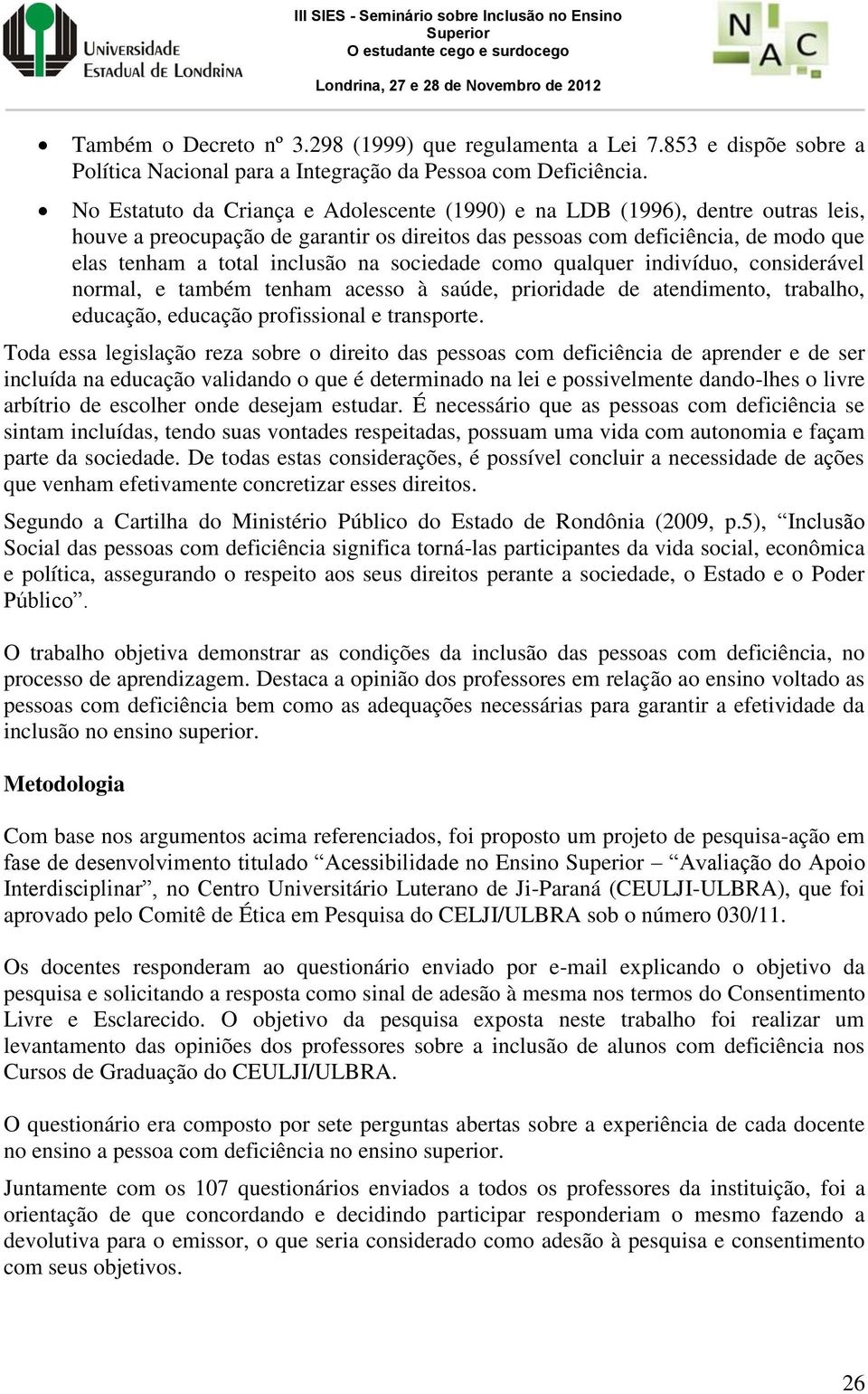 sociedade como qualquer indivíduo, considerável normal, e também tenham acesso à saúde, prioridade de atendimento, trabalho, educação, educação profissional e transporte.