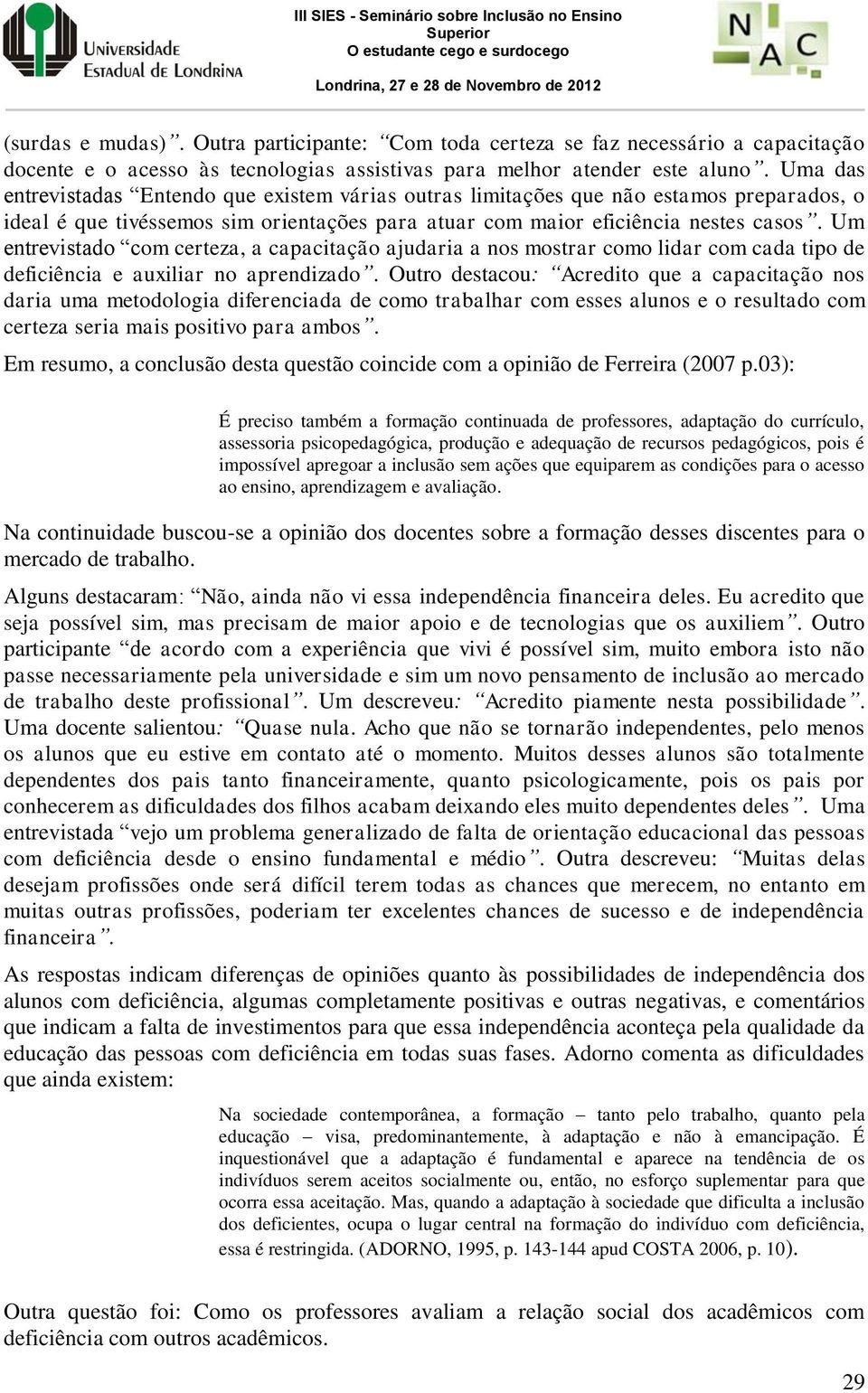 Um entrevistado com certeza, a capacitação ajudaria a nos mostrar como lidar com cada tipo de deficiência e auxiliar no aprendizado.