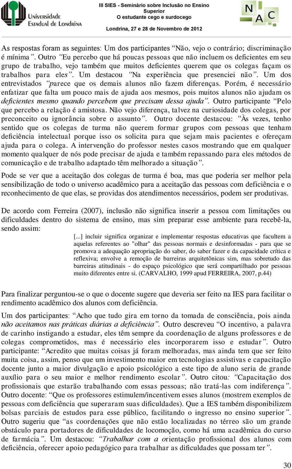 Um destacou Na experiência que presenciei não. Um dos entrevistados parece que os demais alunos não fazem diferenças.