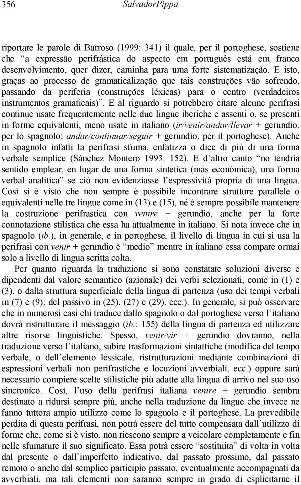 E isto, graças ao processo de gramaticalização que tais construções vão sofrendo, passando da periferia (construções léxicas) para o centro (verdadeiros instrumentos gramaticais).