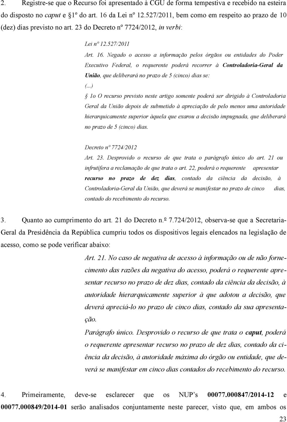 Negado o acesso a informação pelos órgãos ou entidades do Poder Executivo Federal, o requerente poderá recorrer à Controladoria-Geral da União, que deliberará no prazo de 5 (cinco) dias se: (.