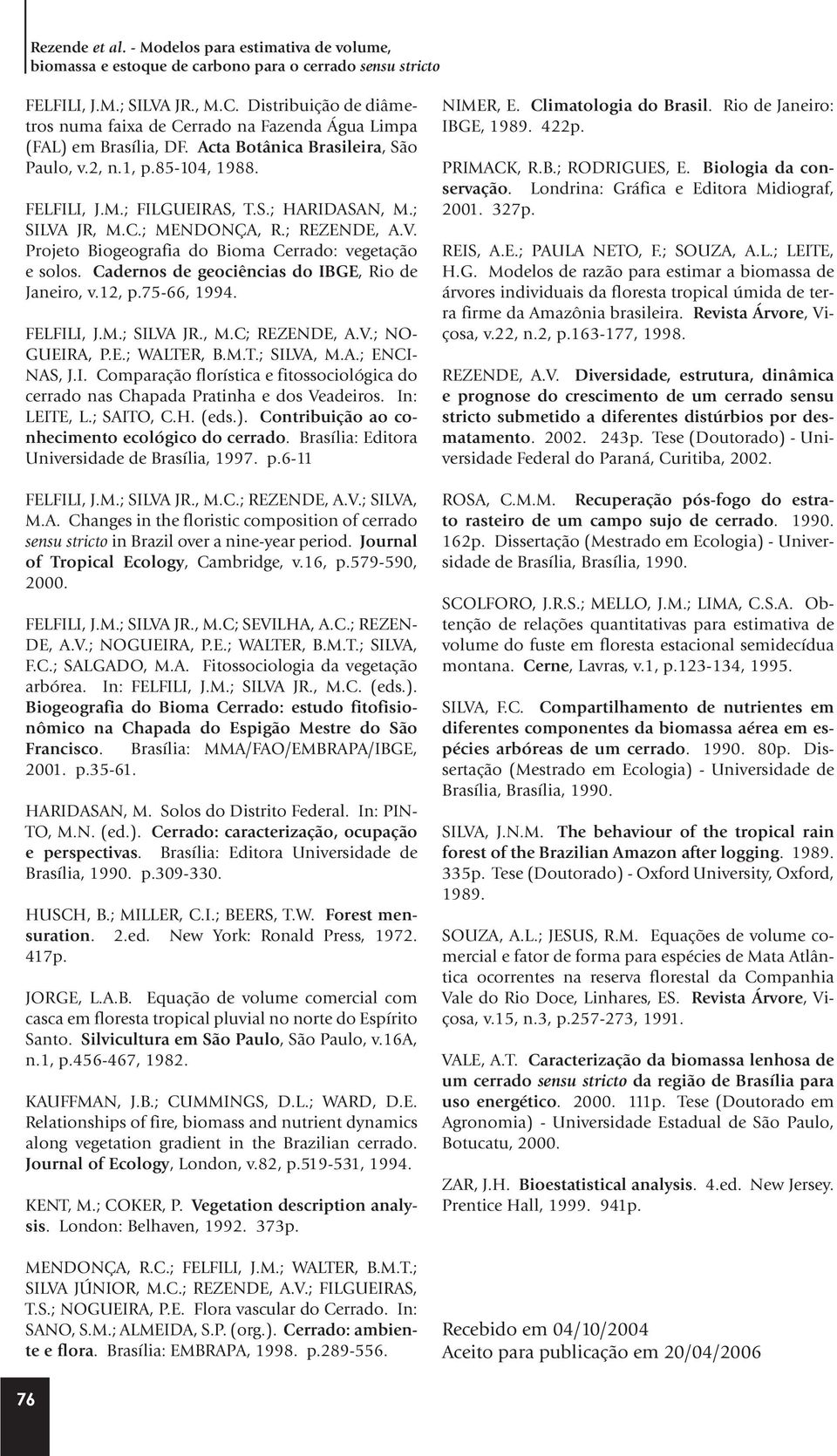 ; SILVA JR, M.C.; MENDONÇA, R.; REZENDE, A.V. Projeto Biogeografia do Bioma Cerrado: vegetação e solos. Cadernos de geociências do IBGE, Rio de Janeiro, v.12, p.75-66, 1994. FELFILI, J.M.; SILVA JR., M.C; REZENDE, A.
