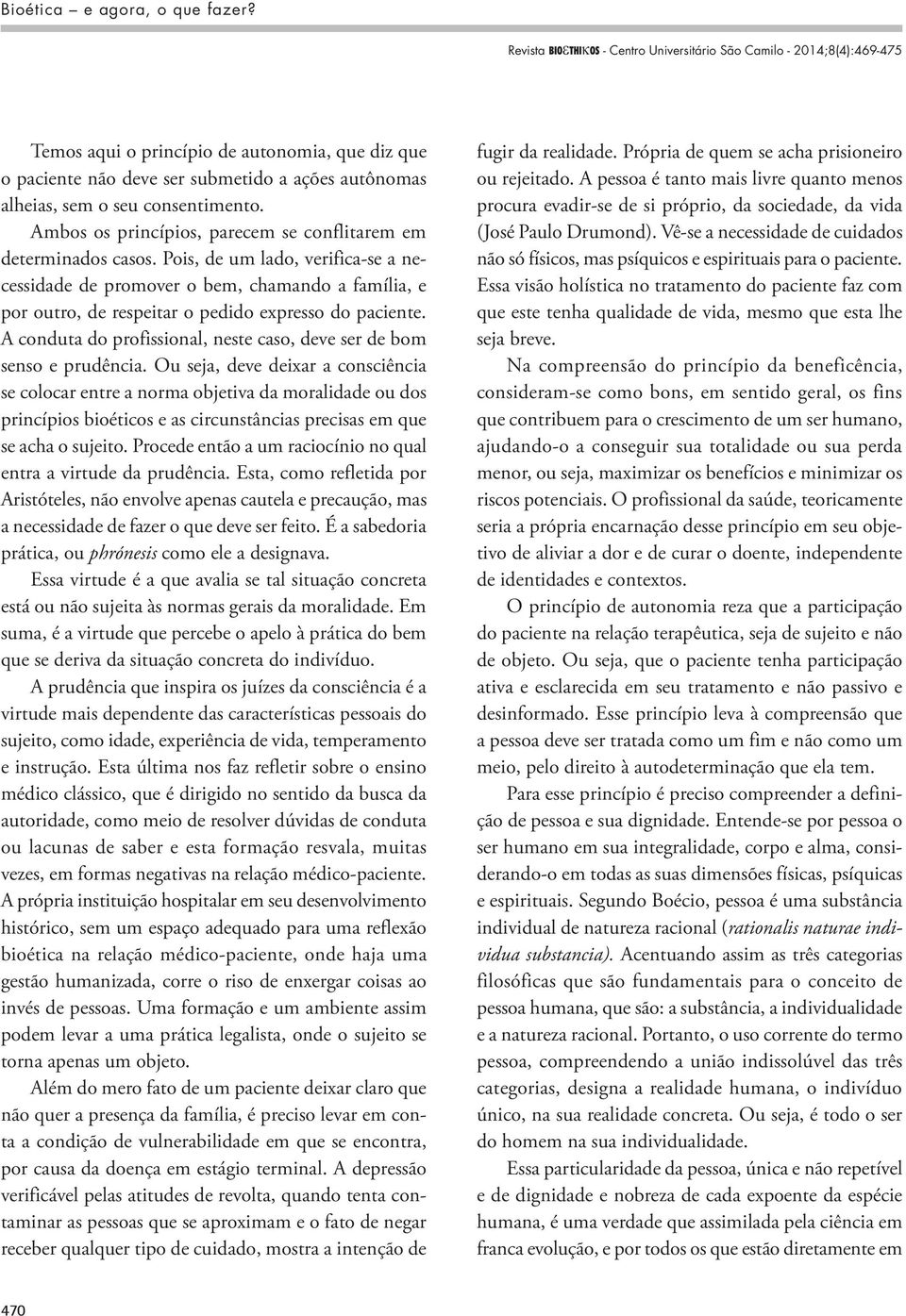 Pois, de um lado, verifica-se a necessidade de promover o bem, chamando a família, e por outro, de respeitar o pedido expresso do paciente.