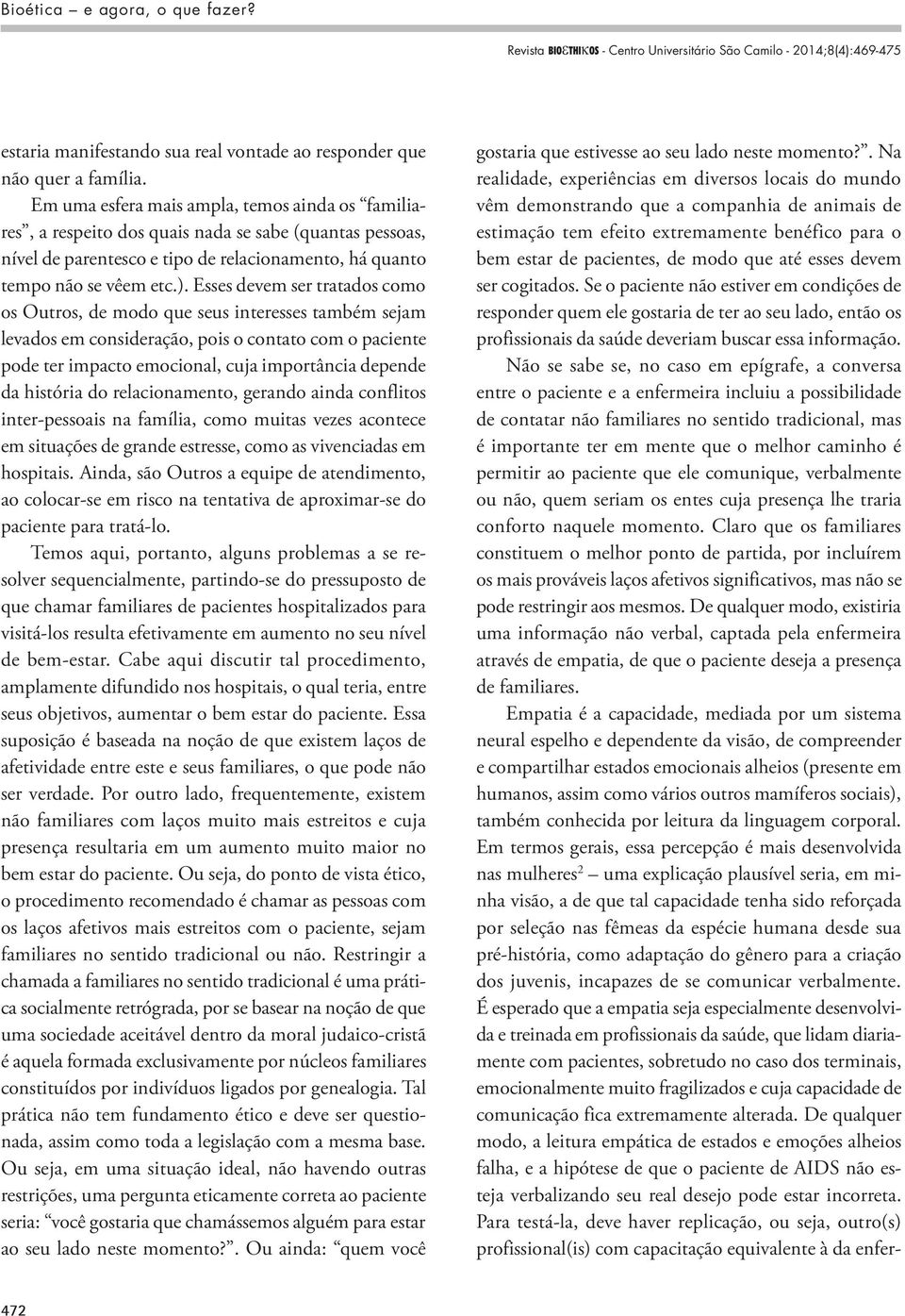 Esses devem ser tratados como os Outros, de modo que seus interesses também sejam levados em consideração, pois o contato com o paciente pode ter impacto emocional, cuja importância depende da