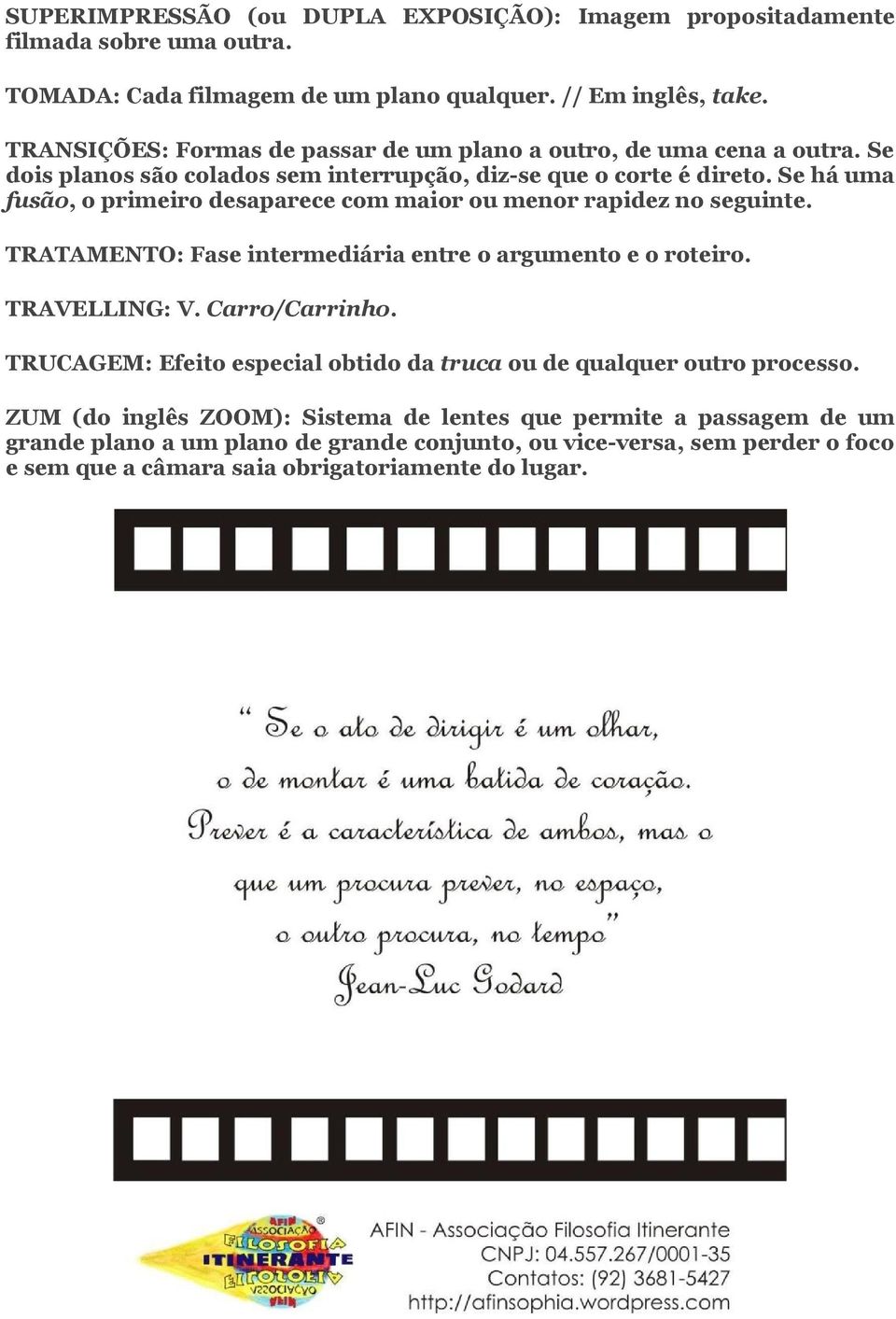 Se há uma fusão, o primeiro desaparece com maior ou menor rapidez no seguinte. TRATAMENTO: Fase intermediária entre o argumento e o roteiro. TRAVELLING: V. Carro/Carrinho.