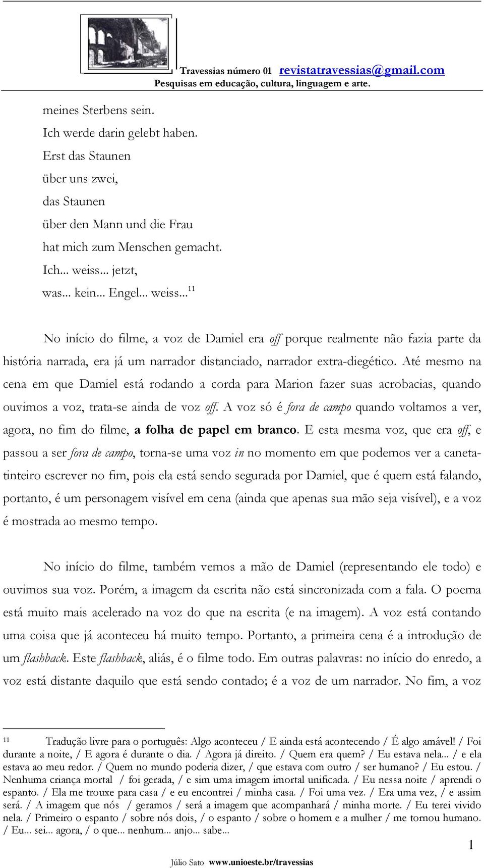 com No início do filme, a voz de Damiel era off porque realmente não fazia parte da história narrada, era já um narrador distanciado, narrador extra-diegético.