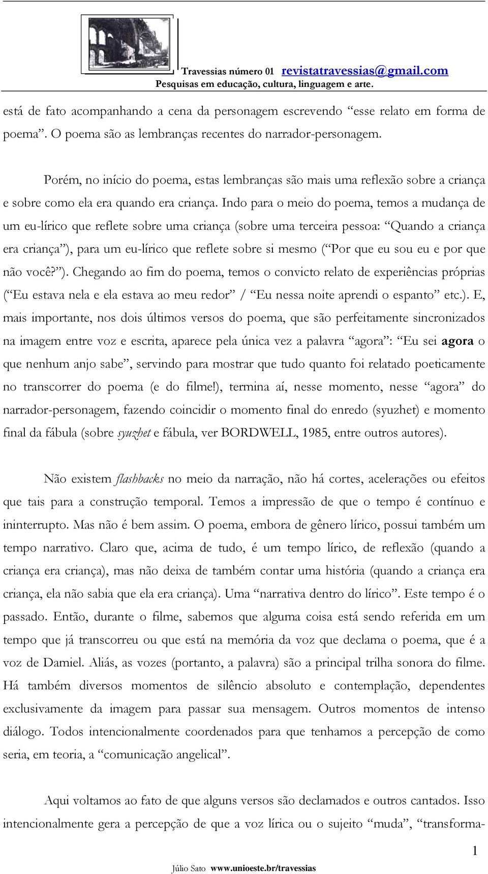 Indo para o meio do poema, temos a mudança de um eu-lírico que reflete sobre uma criança (sobre uma terceira pessoa: Quando a criança era criança ), para um eu-lírico que reflete sobre si mesmo ( Por