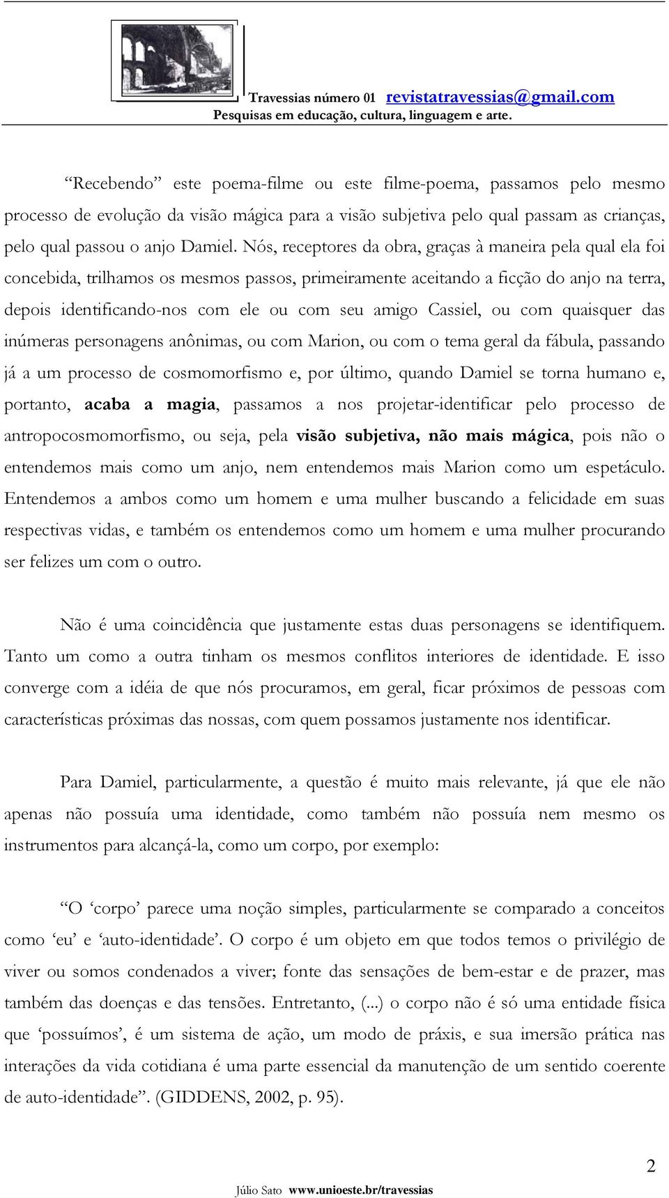 Cassiel, ou com quaisquer das inúmeras personagens anônimas, ou com Marion, ou com o tema geral da fábula, passando já a um processo de cosmomorfismo e, por último, quando Damiel se torna humano e,