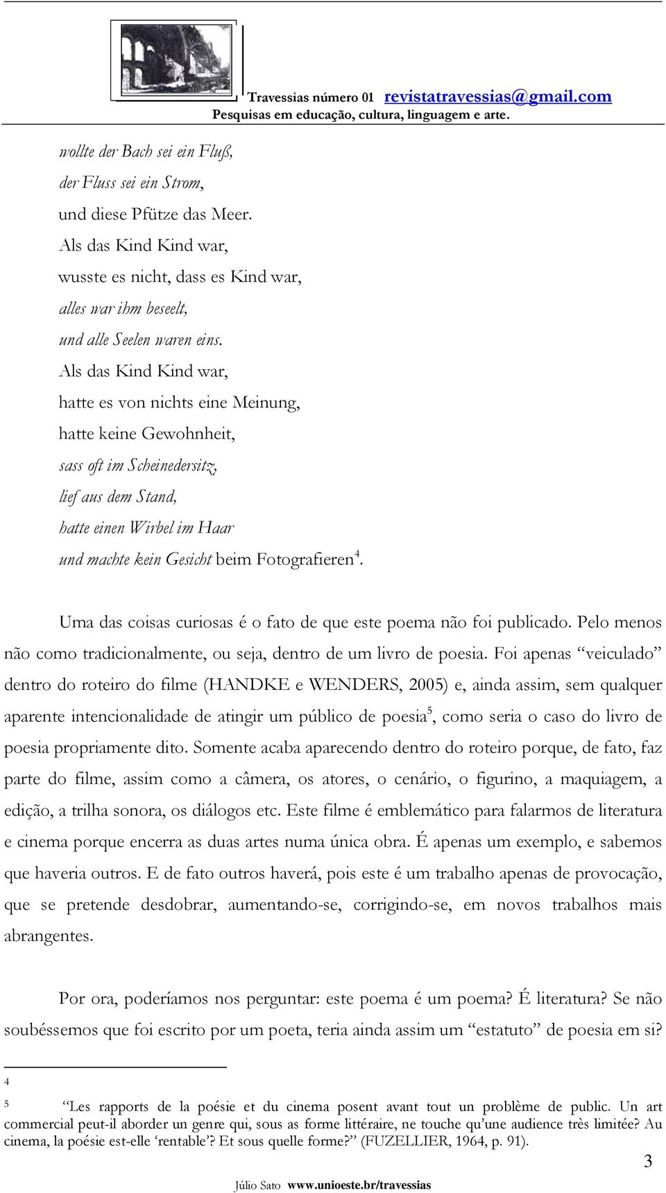 4. Uma das coisas curiosas é o fato de que este poema não foi publicado. Pelo menos não como tradicionalmente, ou seja, dentro de um livro de poesia.