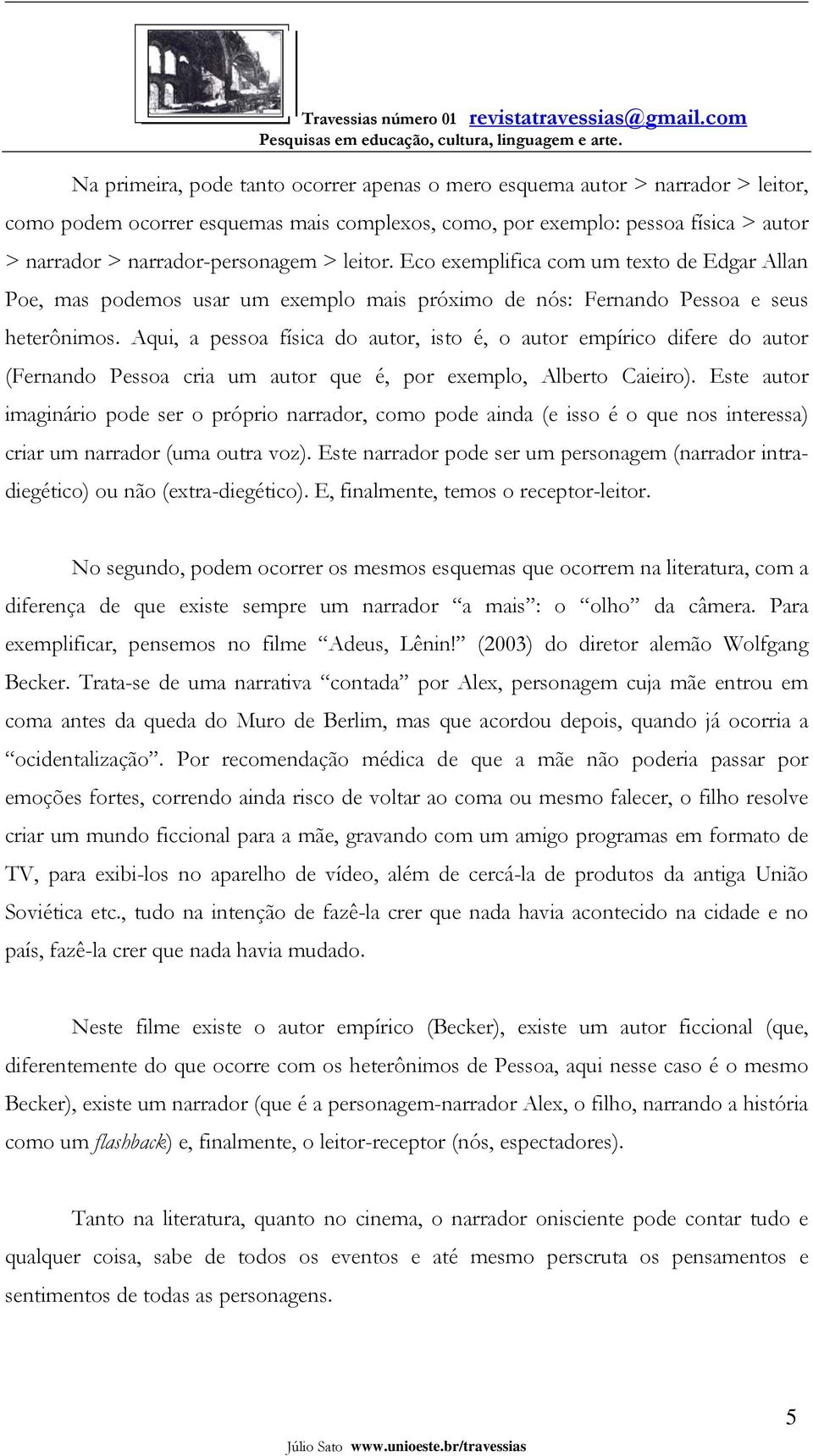 Aqui, a pessoa física do autor, isto é, o autor empírico difere do autor (Fernando Pessoa cria um autor que é, por exemplo, Alberto Caieiro).