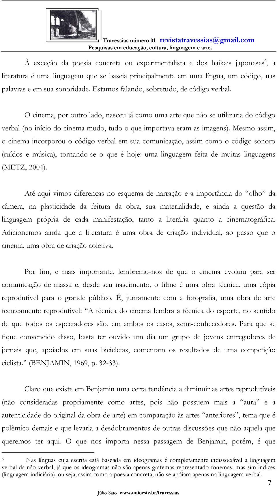 Mesmo assim, o cinema incorporou o código verbal em sua comunicação, assim como o código sonoro (ruídos e música), tornando-se o que é hoje: uma linguagem feita de muitas linguagens (METZ, 2004).