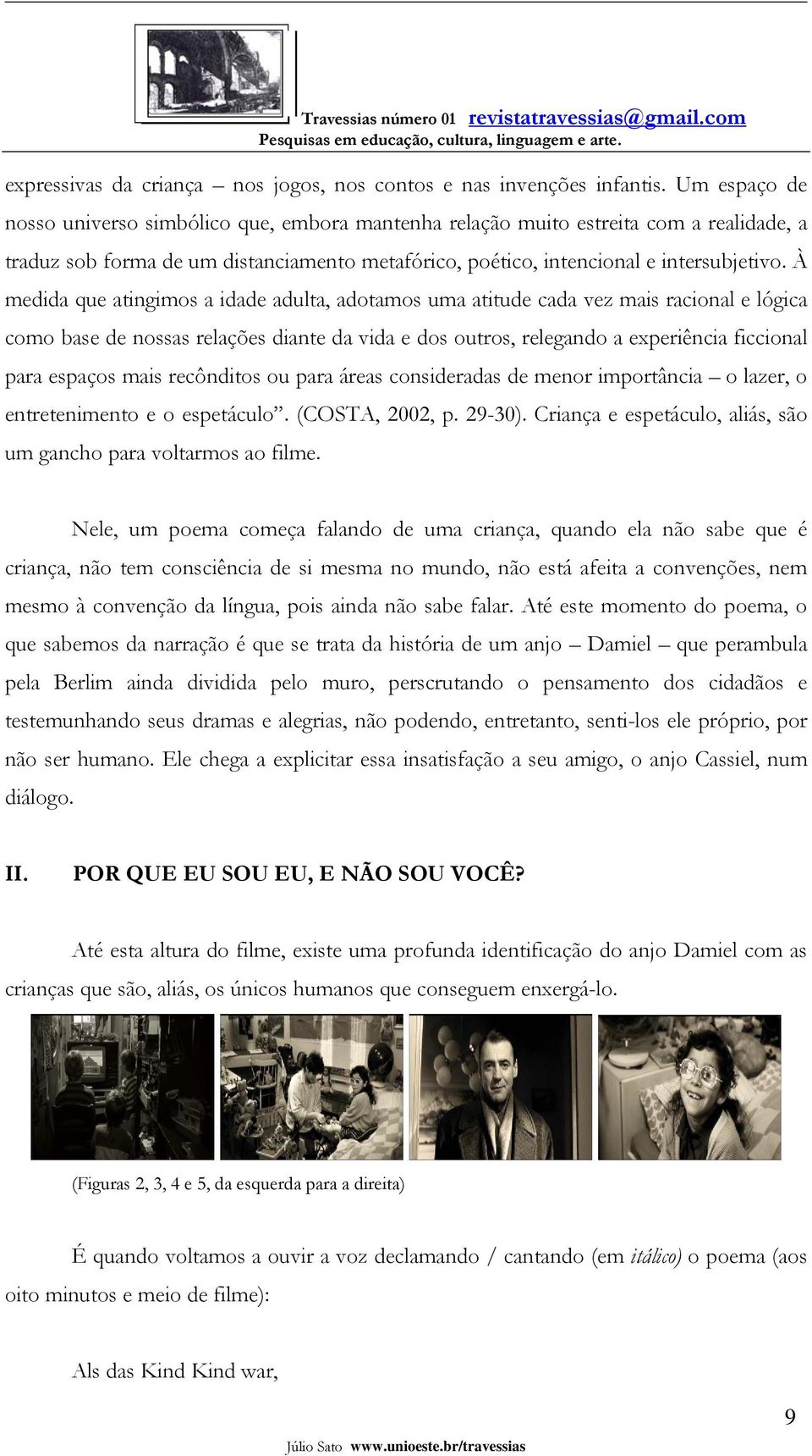 À medida que atingimos a idade adulta, adotamos uma atitude cada vez mais racional e lógica como base de nossas relações diante da vida e dos outros, relegando a experiência ficcional para espaços