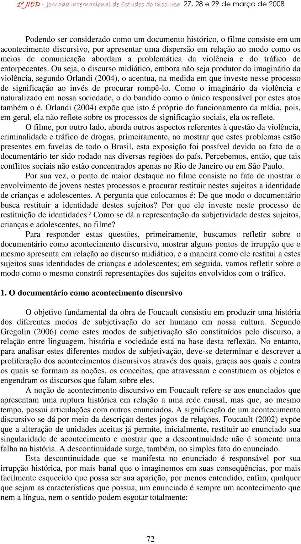 Ou seja, o discurso midiático, embora não seja produtor do imaginário da violência, segundo Orlandi (2004), o acentua, na medida em que investe nesse processo de significação ao invés de procurar