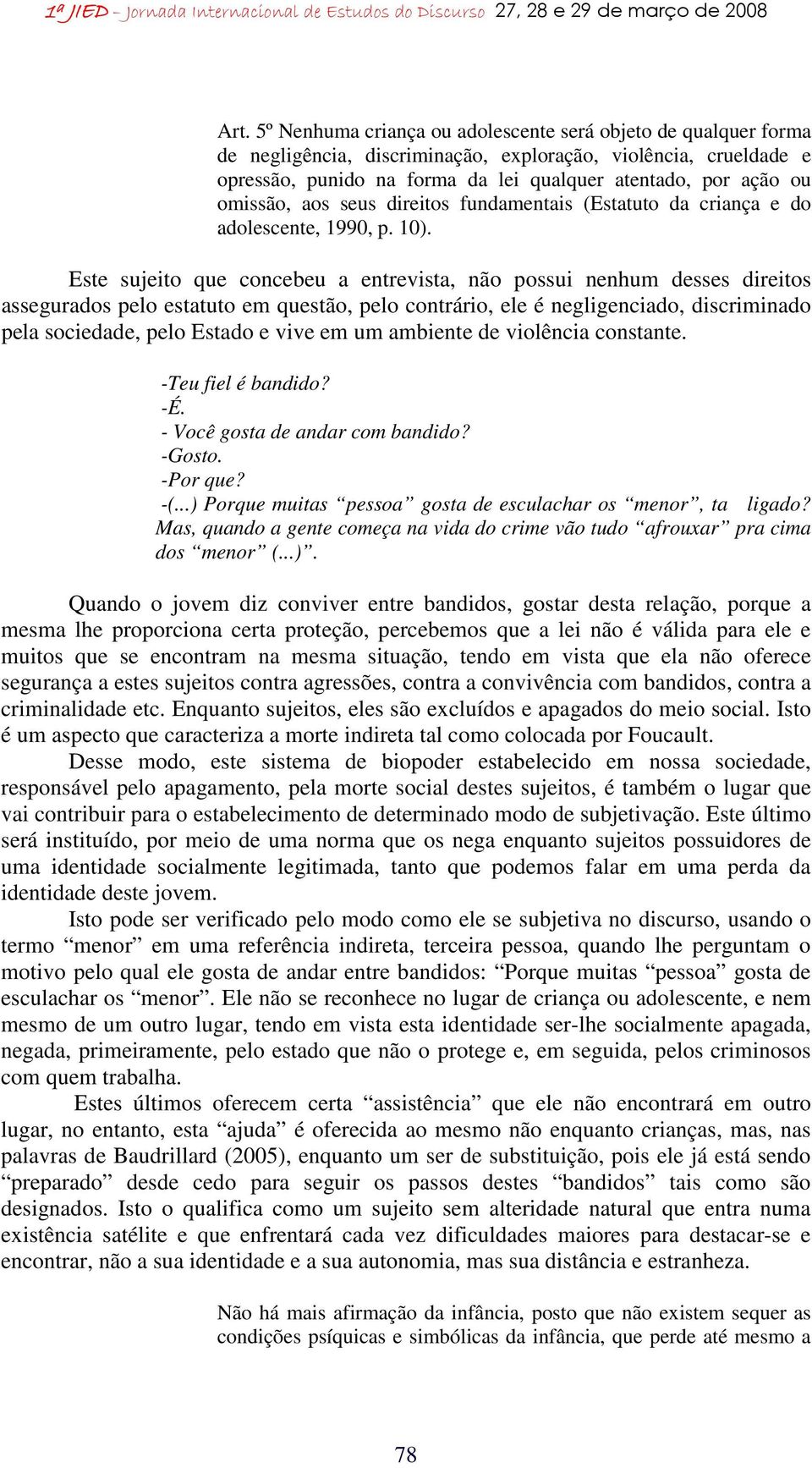 Este sujeito que concebeu a entrevista, não possui nenhum desses direitos assegurados pelo estatuto em questão, pelo contrário, ele é negligenciado, discriminado pela sociedade, pelo Estado e vive em