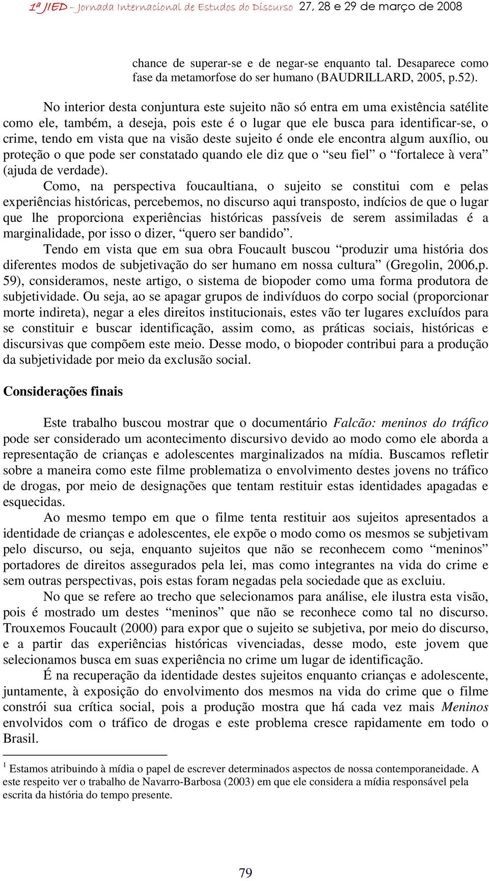 visão deste sujeito é onde ele encontra algum auxílio, ou proteção o que pode ser constatado quando ele diz que o seu fiel o fortalece à vera (ajuda de verdade).