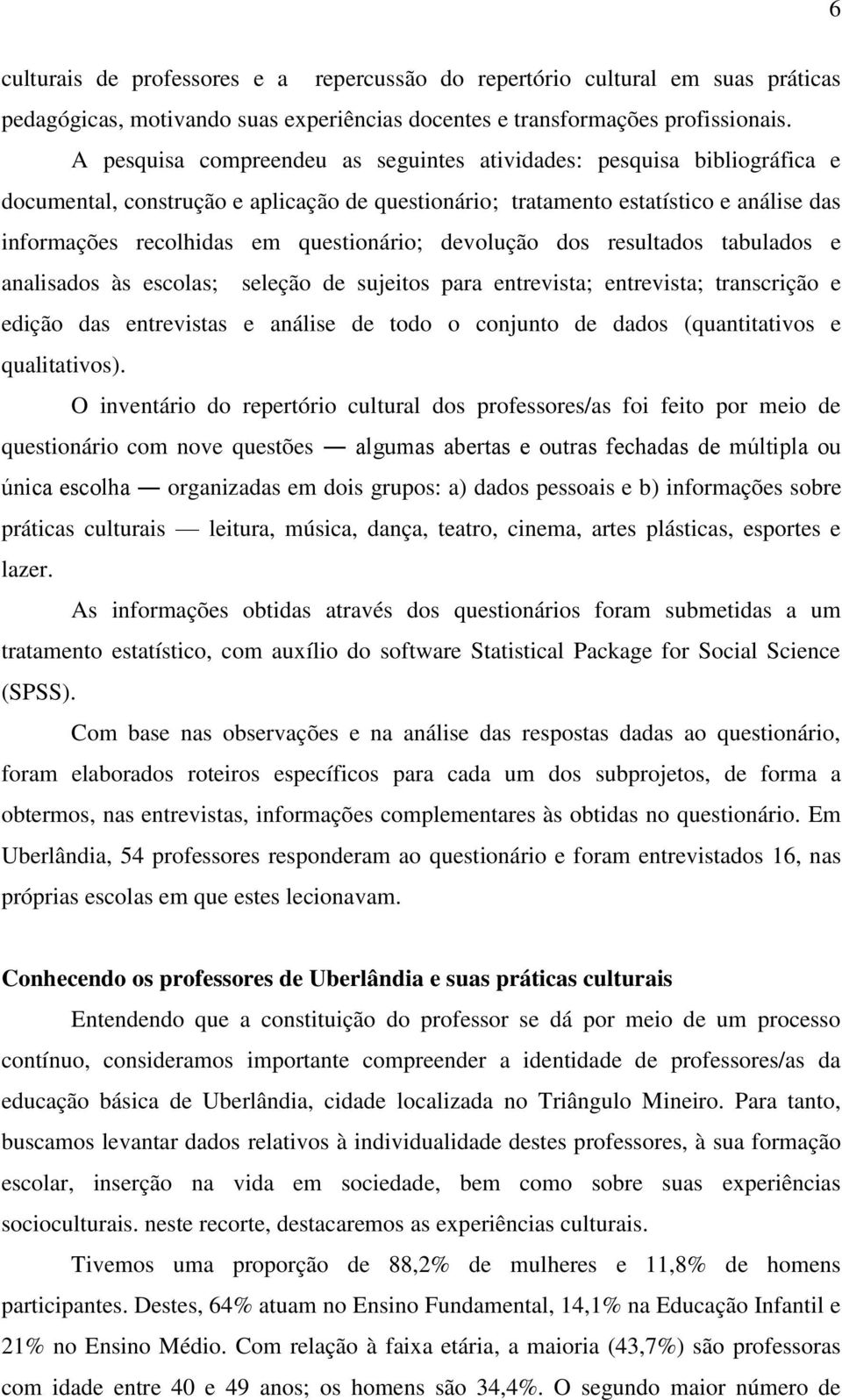 questionário; devolução dos resultados tabulados e analisados às escolas; seleção de sujeitos para entrevista; entrevista; transcrição e edição das entrevistas e análise de todo o conjunto de dados